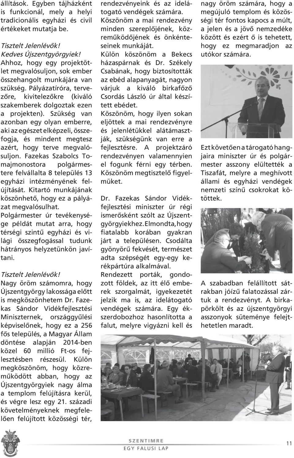 Szükség van azonban egy olyan emberre, aki az egészet elképzeli, összefogja, és mindent megtesz azért, hogy terve megvalósuljon.