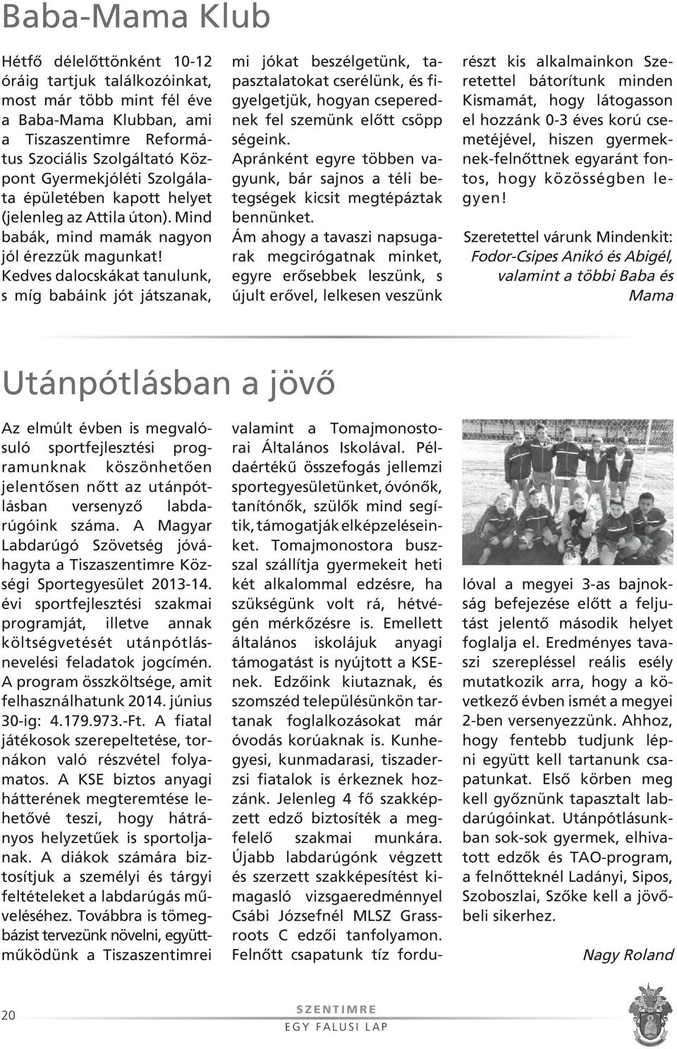 Kedves dalocskákat tanulunk, s míg babáink jót játszanak, mi jókat beszélgetünk, tapasz talatokat cserélünk, és figyelgetjük, hogyan csepe rednek fel szemünk elôtt csöp p ségeink.