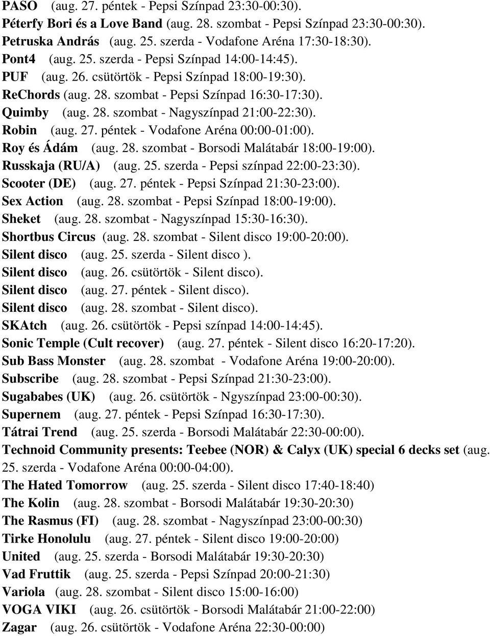 Robin (aug. 27. péntek - Vodafone Aréna 00:00-01:00). Roy és Ádám (aug. 28. szombat - Borsodi Malátabár 18:00-19:00). Russkaja (RU/A) (aug. 25. szerda - Pepsi színpad 22:00-23:30). Scooter (DE) (aug.
