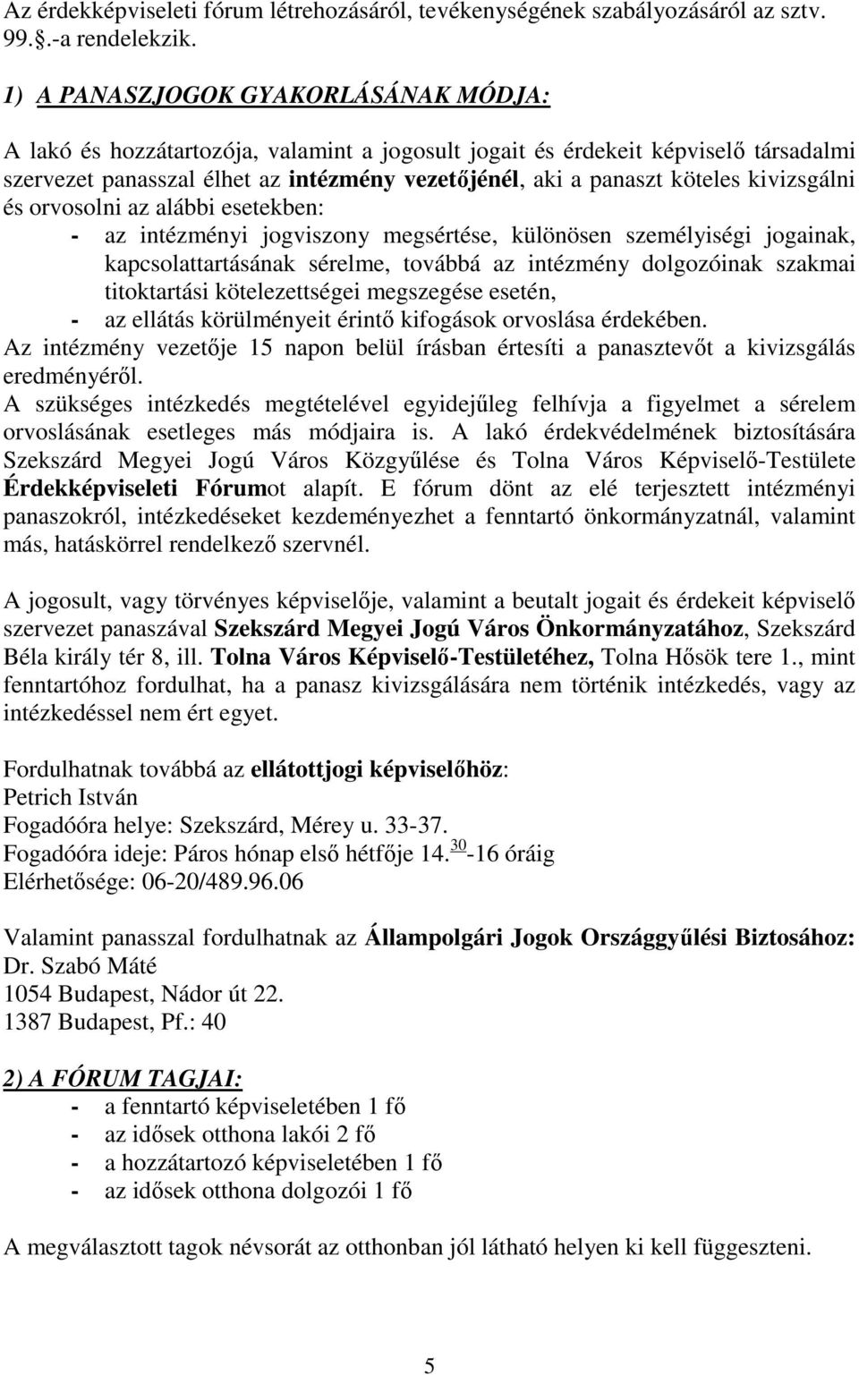 kivizsgálni és orvosolni az alábbi esetekben: - az intézményi jogviszony megsértése, különösen személyiségi jogainak, kapcsolattartásának sérelme, továbbá az intézmény dolgozóinak szakmai