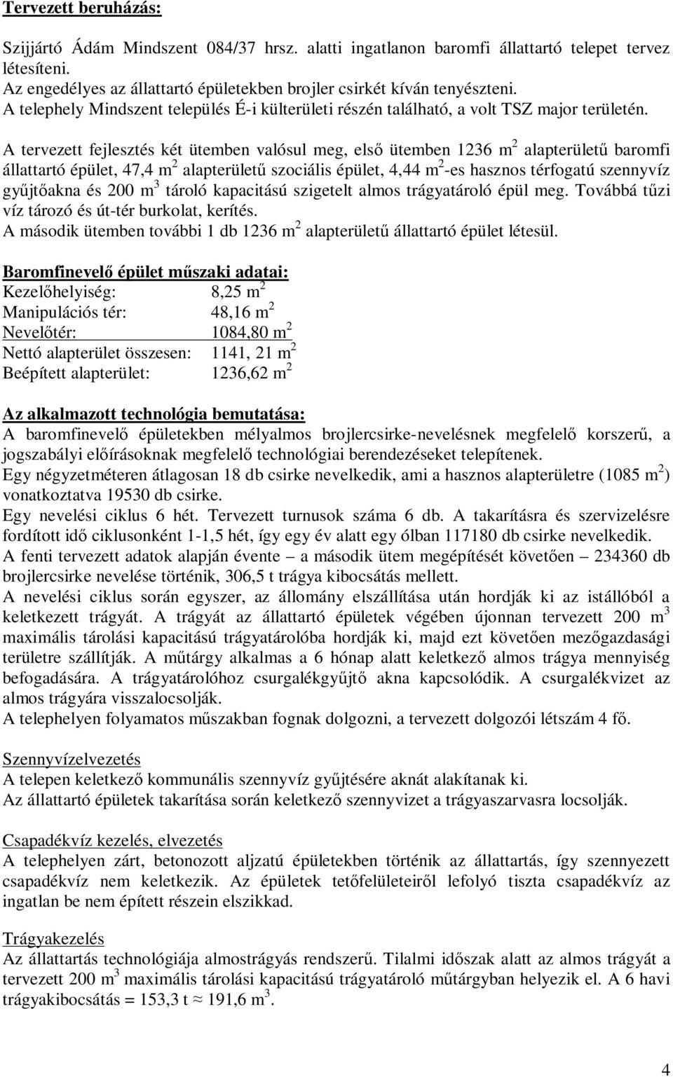 A tervezett fejlesztés két ütemben valósul meg, els ütemben 1236 m 2 alapterület baromfi állattartó épület, 47,4 m 2 alapterület szociális épület, 4,44 m 2 -es hasznos térfogatú szennyvíz gy jt akna