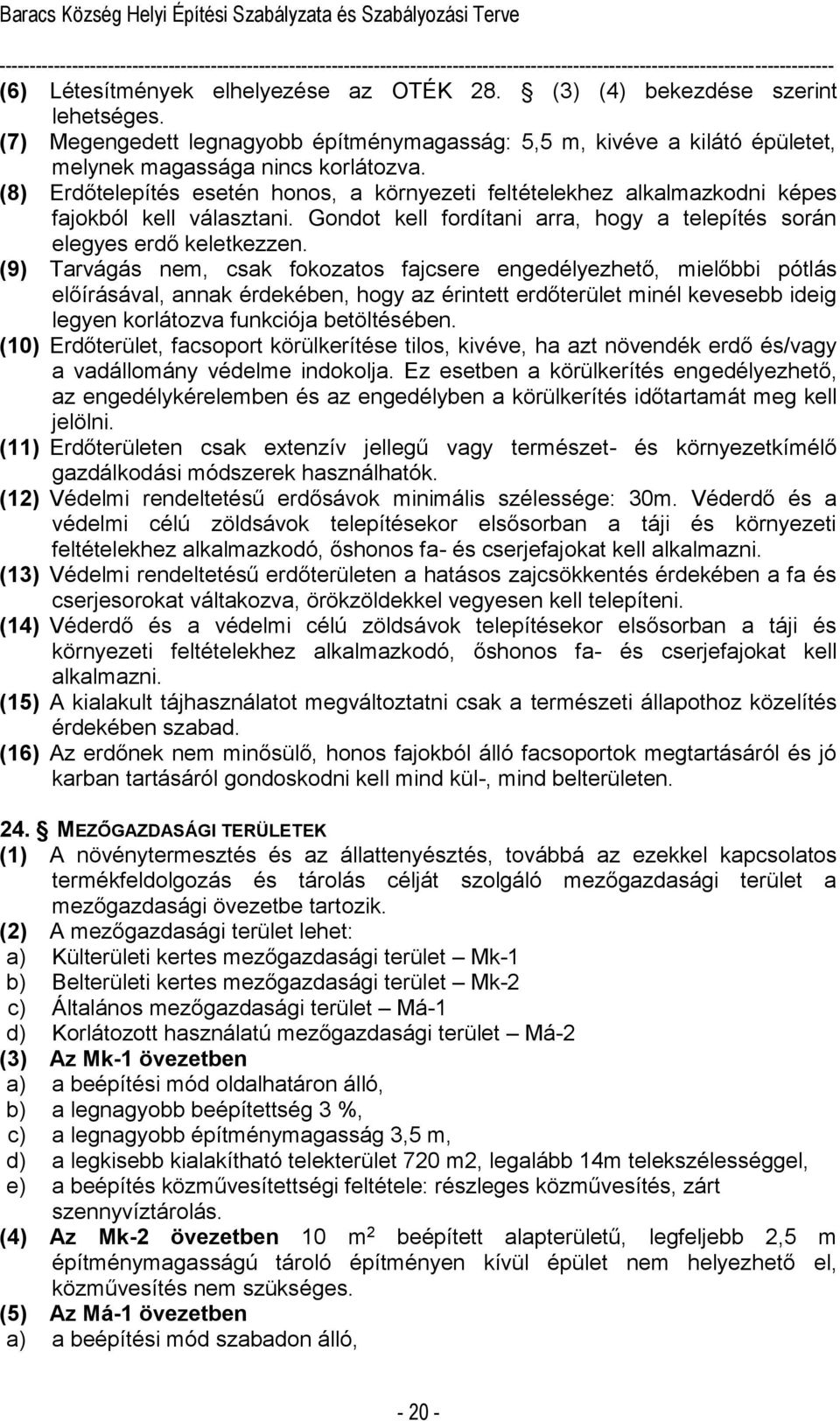 (9) Tarvágás nem, csak fokozatos fajcsere engedélyezhető, mielőbbi pótlás előírásával, annak érdekében, hogy az érintett erdőterület minél kevesebb ideig legyen korlátozva funkciója betöltésében.