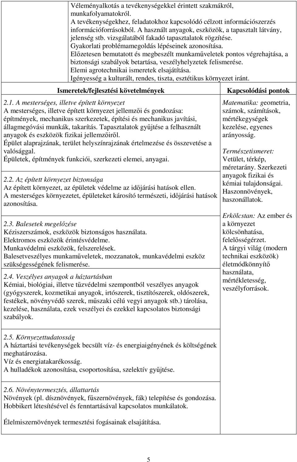 Előzetesen bemutatott és megbeszélt munkaműveletek pontos végrehajtása, a biztonsági szabályok betartása, veszélyhelyzetek felismerése. Elemi agrotechnikai ismeretek elsajátítása.