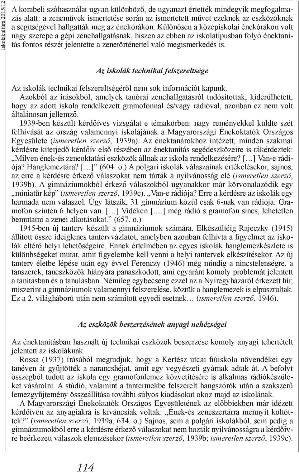 Különösen a középiskolai énekórákon volt nagy szerepe a gépi zenehallgatásnak, hiszen az ebben az iskolatípusban folyó énektanítás fontos részét jelentette a zenetörténettel való megismerkedés is.