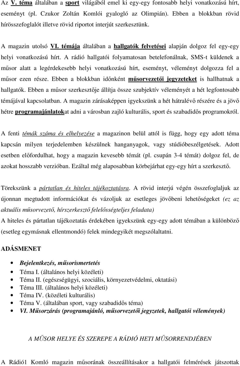 A rádió hallgatói folyamatosan betelefonálnak, SMS-t küldenek a műsor alatt a legérdekesebb helyi vonatkozású hírt, eseményt, véleményt dolgozza fel a műsor ezen része.