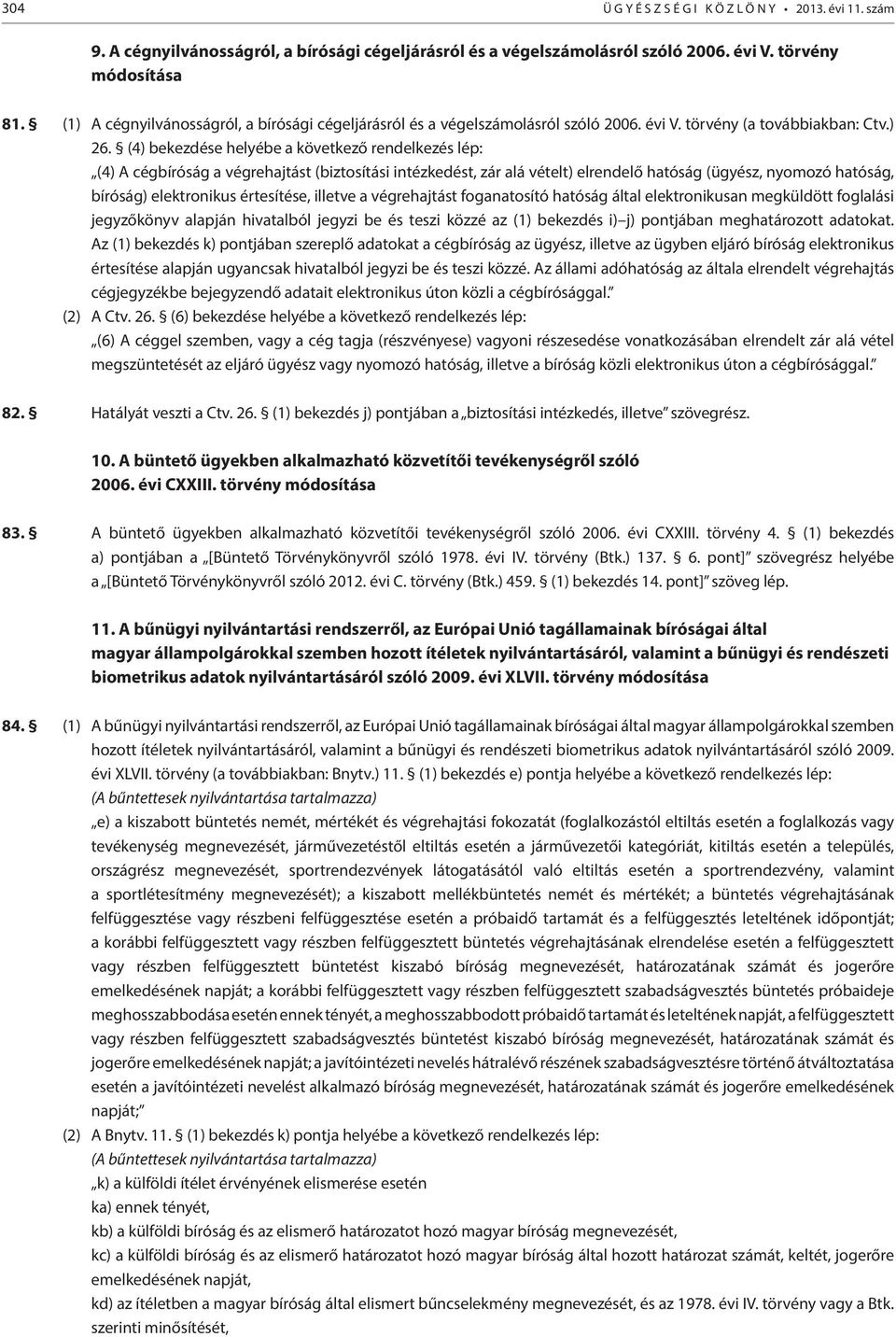 (4) bekezdése helyébe a következő rendelkezés lép: (4) A cégbíróság a végrehajtást (biztosítási intézkedést, zár alá vételt) elrendelő hatóság (ügyész, nyomozó hatóság, bíróság) elektronikus