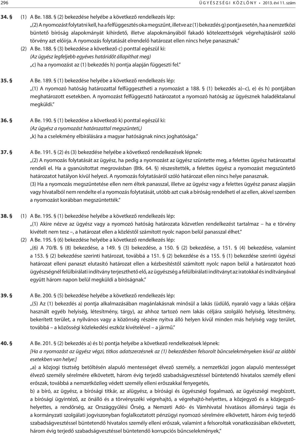 alapokmányát kihirdető, illetve alapokmányából fakadó kötelezettségek végrehajtásáról szóló törvény azt előírja. A nyomozás folytatását elrendelő határozat ellen nincs helye panasznak. (2) A Be. 188.