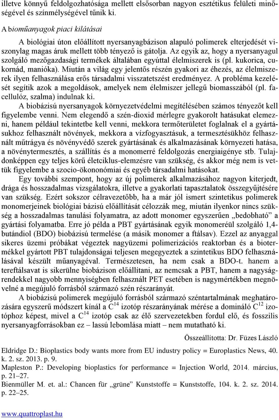 Az egyik az, hogy a nyersanyagul szolgáló mezőgazdasági termékek általában egyúttal élelmiszerek is (pl. kukorica, cukornád, manióka).