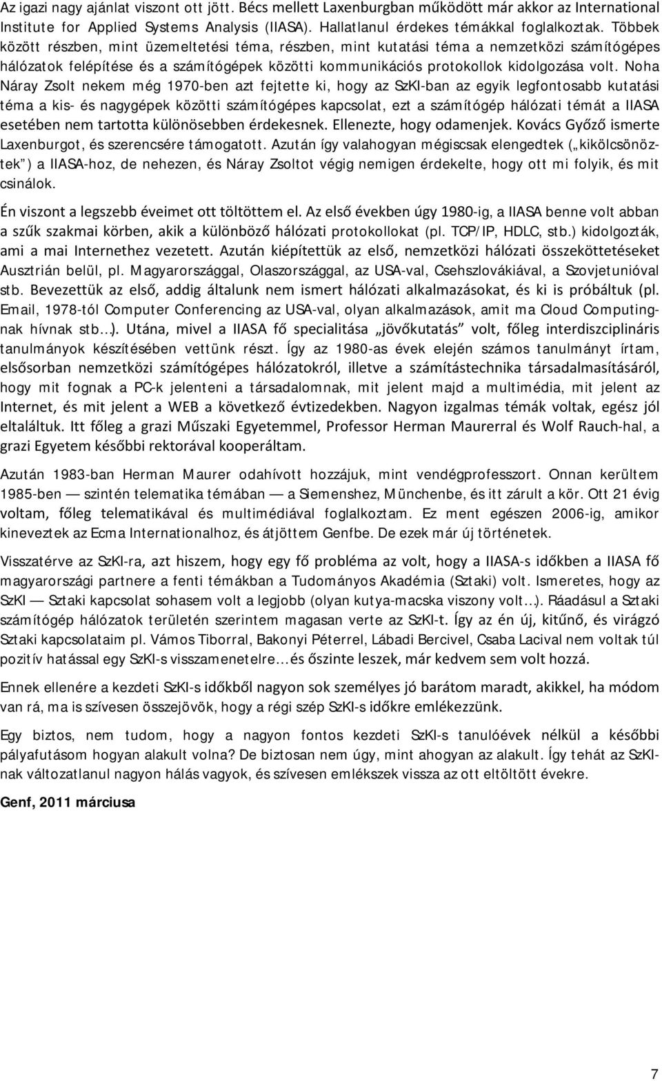 Noha Náray Zsolt nekem még 1970-ben azt fejtette ki, hogy az SzKI-ban az egyik legfontosabb kutatási téma a kis- és nagygépek közötti számítógépes kapcsolat, ezt a számítógép hálózati témát a IIASA