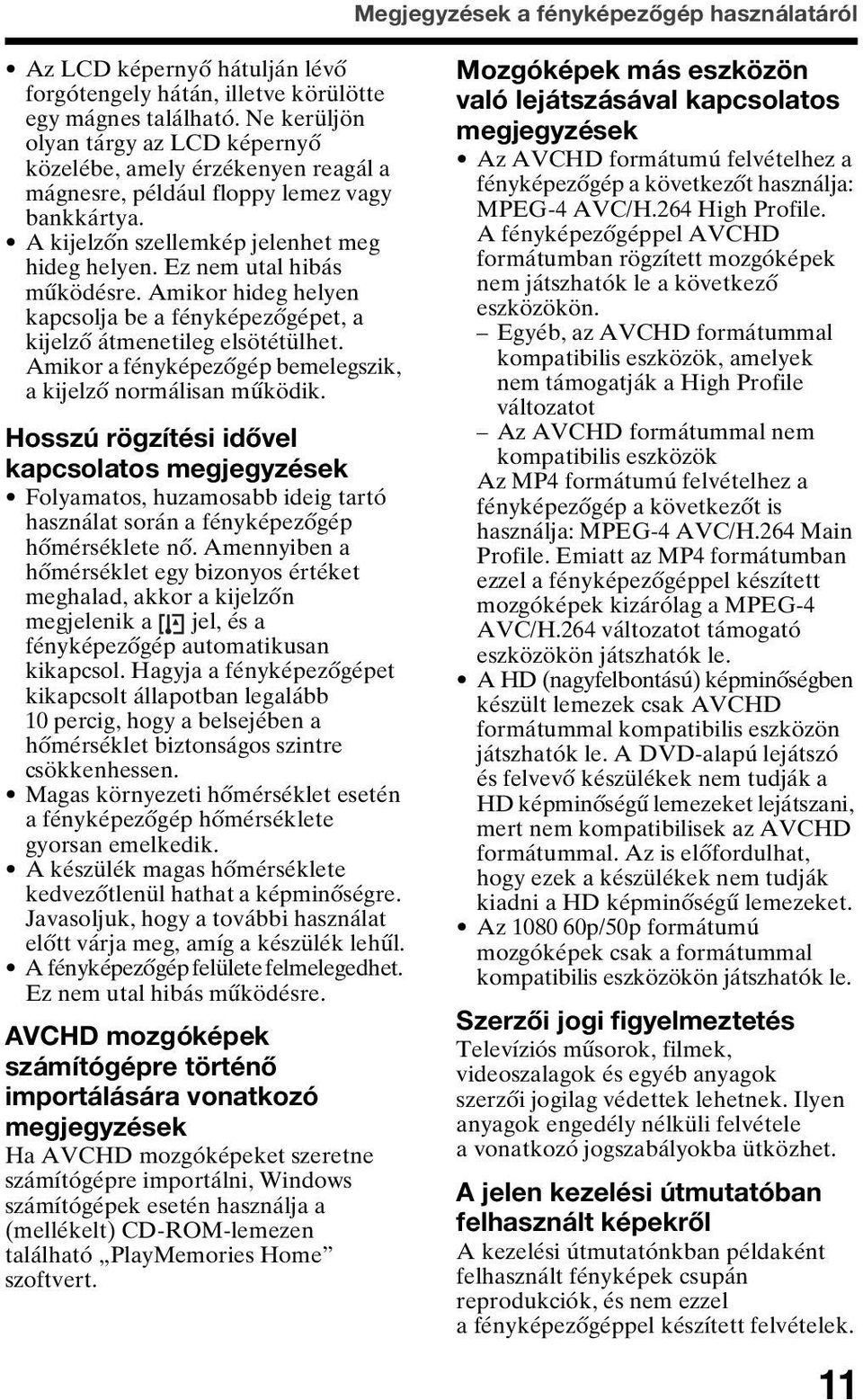 Ez nem utal hibás működésre. Amikor hideg helyen kapcsolja be a fényképezőgépet, a kijelző átmenetileg elsötétülhet. Amikor a fényképezőgép bemelegszik, a kijelző normálisan működik.