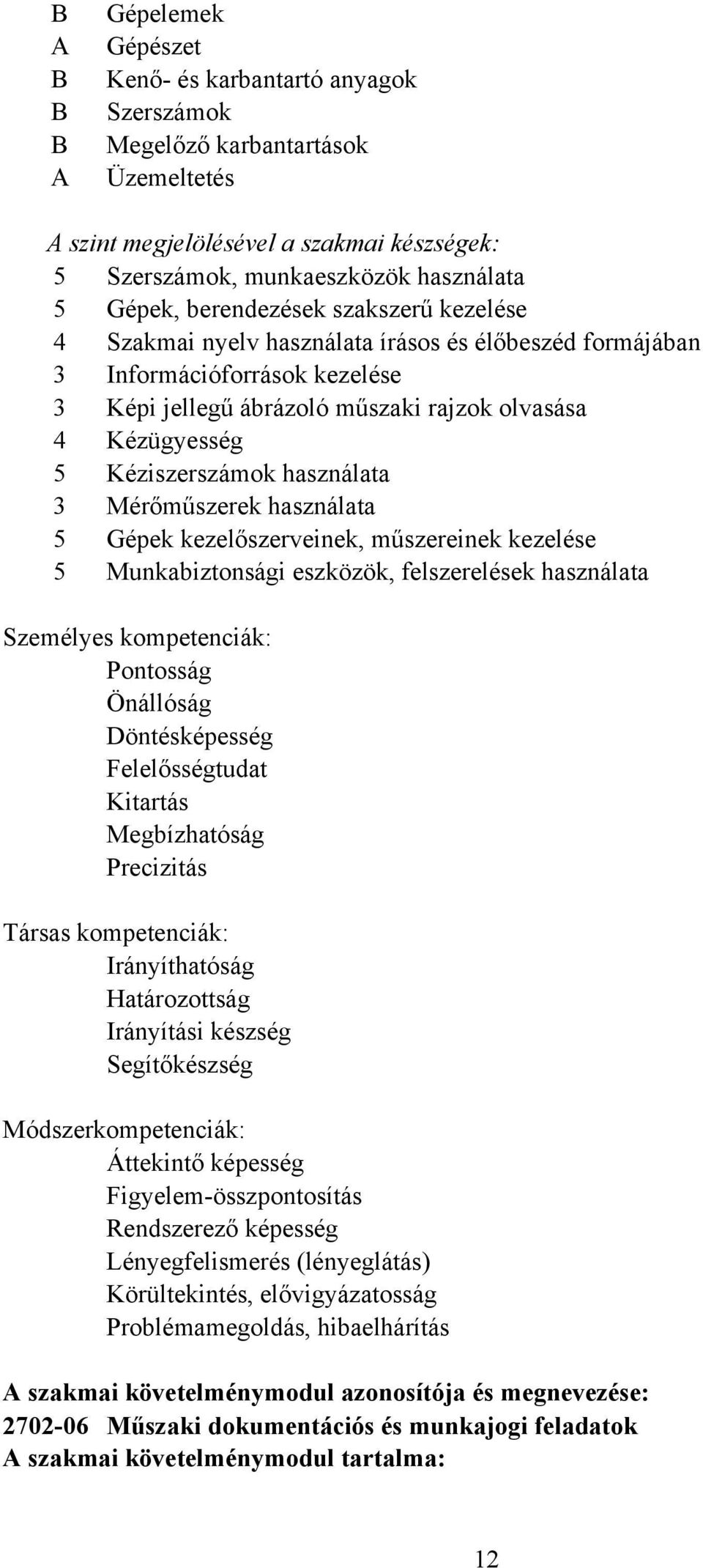 használata 3 Mérőműszerek használata 5 Gépek kezelőszerveinek, műszereinek kezelése 5 Munkabiztonsági eszközök, felszerelések használata Személyes kompetenciák: Pontosság Önállóság Döntésképesség