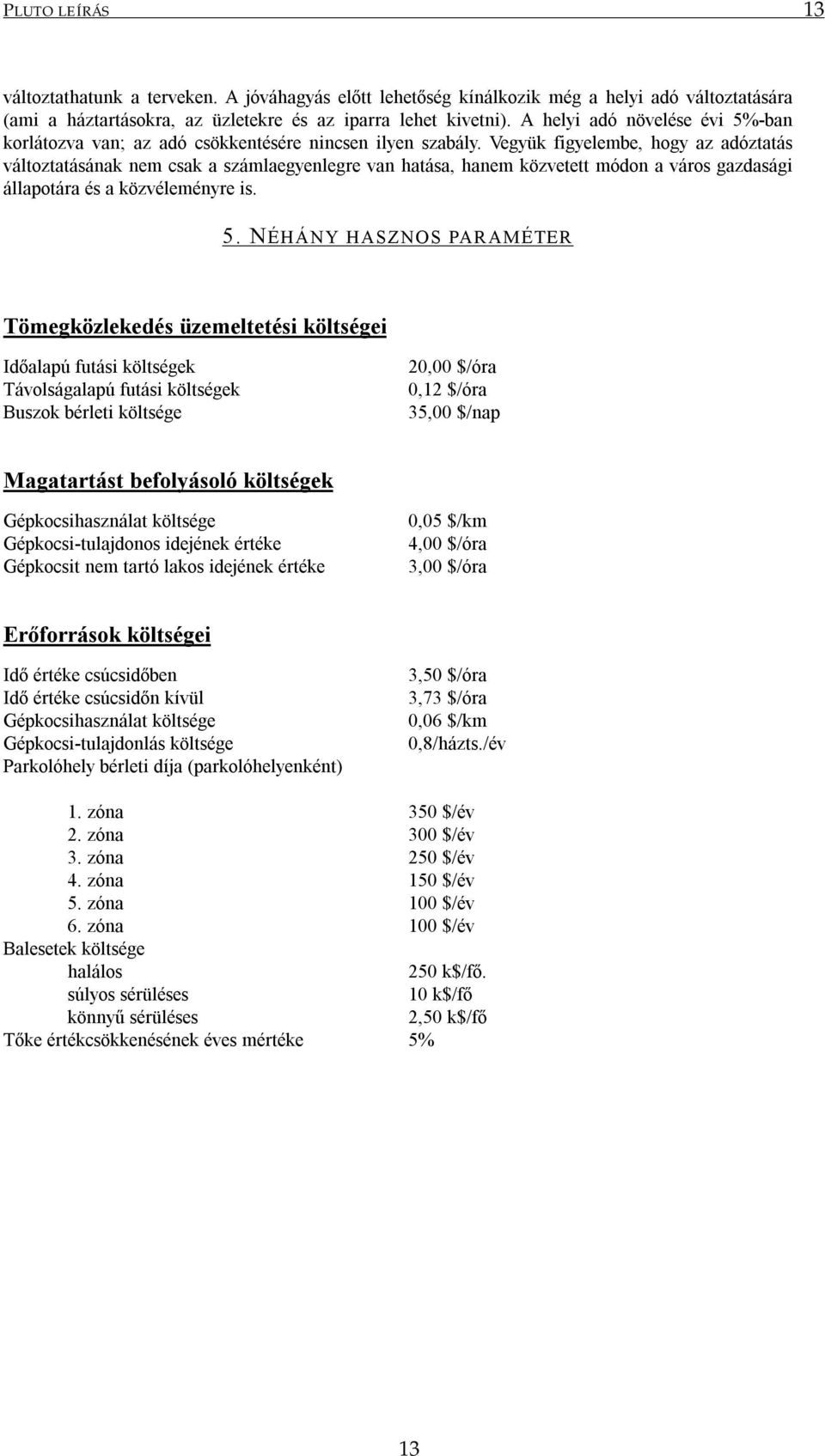 Vegyük figyelembe, hogy az adóztatás változtatásának nem csak a számlaegyenlegre van hatása, hanem közvetett módon a város gazdasági állapotára és a közvéleményre is. 5.