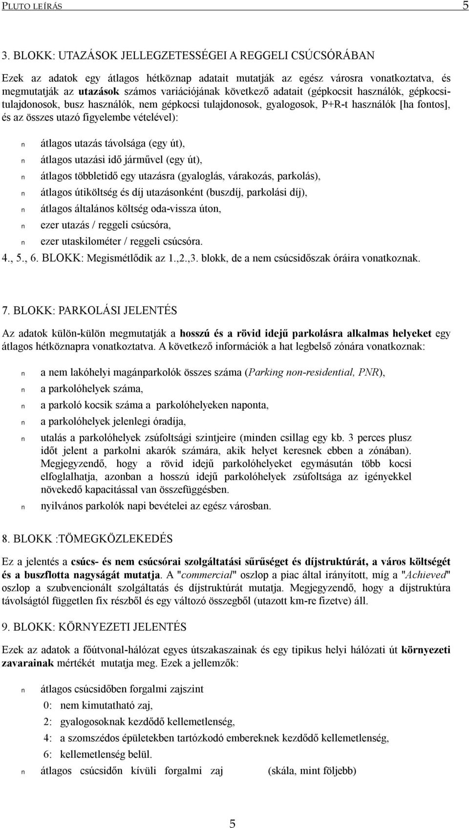 adatait (gépkocsit használók, gépkocsitulajdonosok, busz használók, nem gépkocsi tulajdonosok, gyalogosok, P+R-t használók [ha fontos], és az összes utazó figyelembe vételével): átlagos utazás