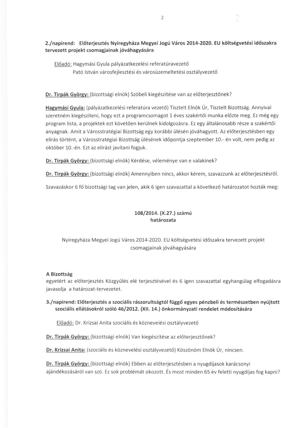 Tirpák György: (bizottsági elnök) Szóbeli kiegészítése van az előterjesztőnek? Hagymási Gyula: (pályázatkezelési referatúra vezető) Tisztelt Elnök Úr, Tisztelt Bizottság.