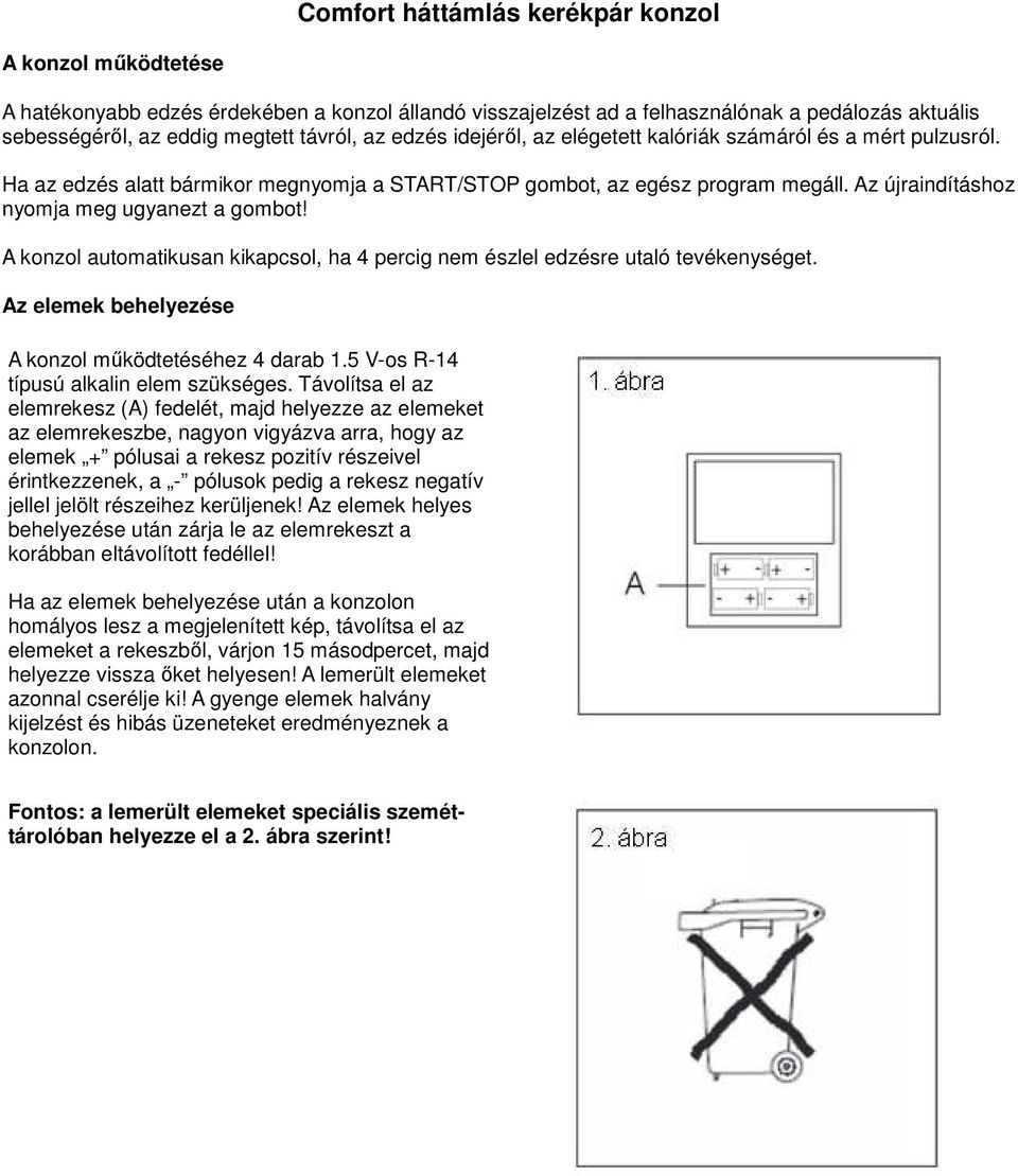 A konzol automatikusan kikapcsol, ha 4 percig nem észlel edzésre utaló tevékenységet. Az elemek behelyezése A konzol működtetéséhez 4 darab 1.5 V-os R-14 típusú alkalin elem szükséges.