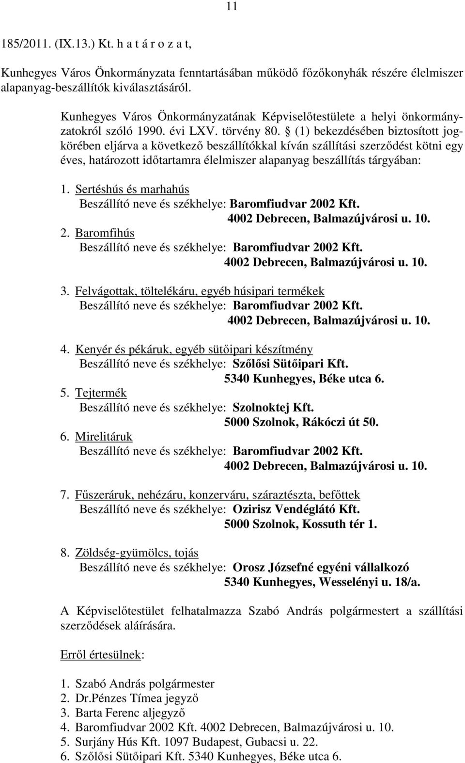 (1) bekezdésében biztosított jogkörében eljárva a következő beszállítókkal kíván szállítási szerződést kötni egy éves, határozott időtartamra élelmiszer alapanyag beszállítás tárgyában: 1.