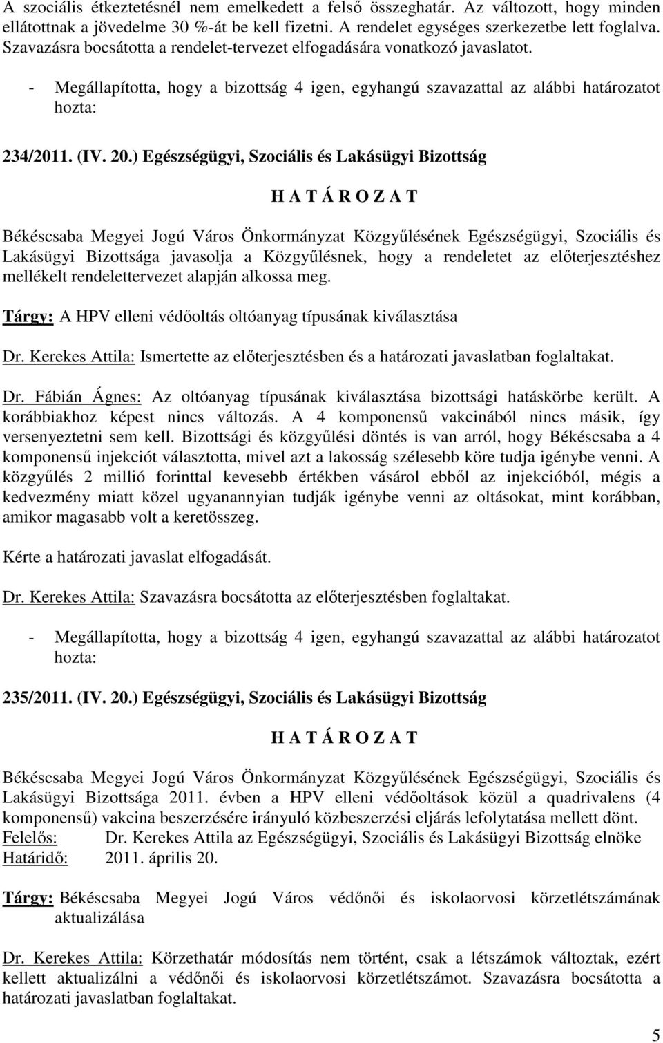 ) Egészségügyi, Szociális és Lakásügyi Bizottság Békéscsaba Megyei Jogú Város Önkormányzat Közgyőlésének Egészségügyi, Szociális és Lakásügyi Bizottsága javasolja a Közgyőlésnek, hogy a rendeletet az