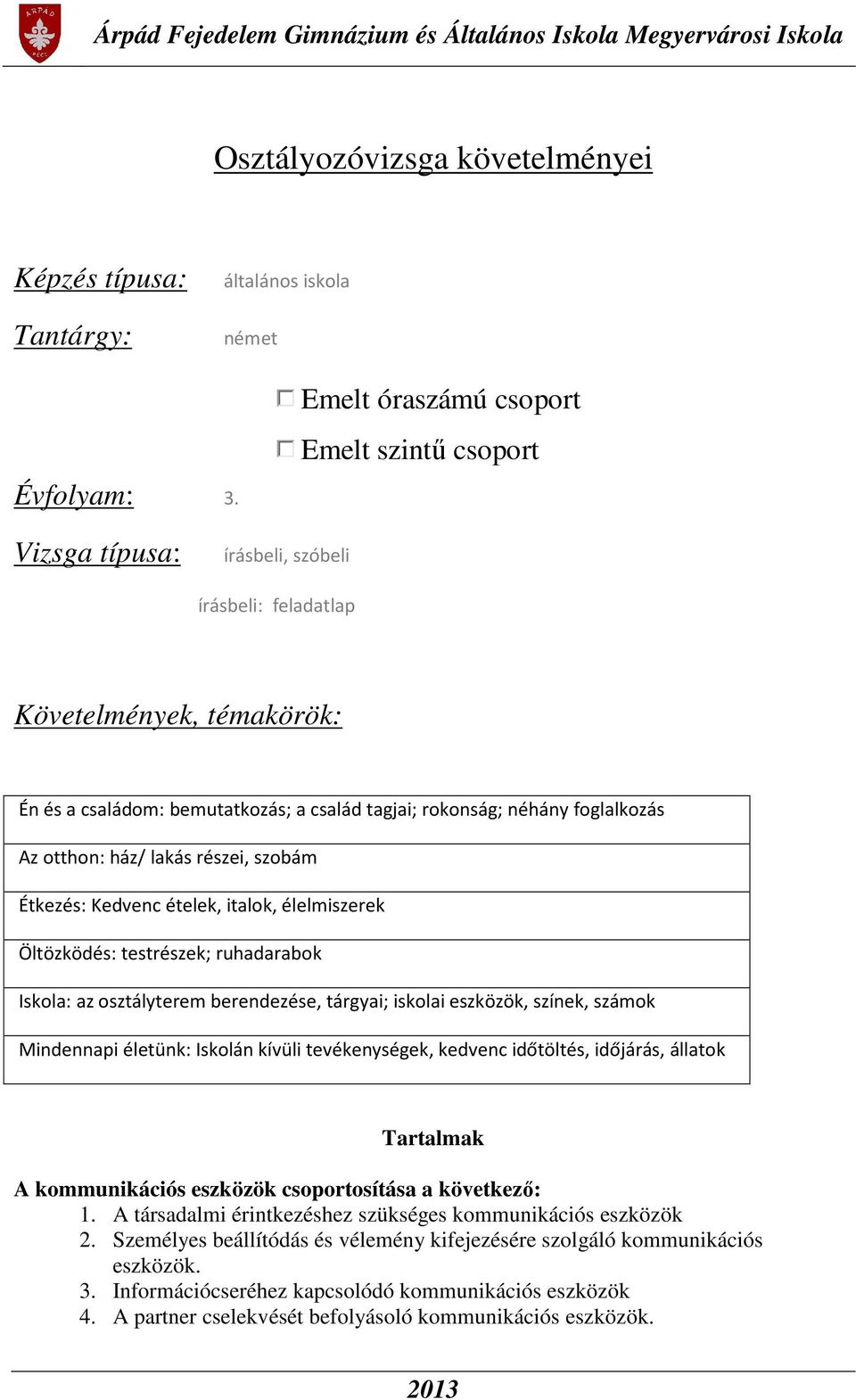 Étkezés: Kedvenc ételek, italok, élelmiszerek Öltözködés: testrészek; ruhadarabok Iskola: az osztályterem berendezése, tárgyai; iskolai eszközök, színek, számok Mindennapi életünk: Iskolán kívüli