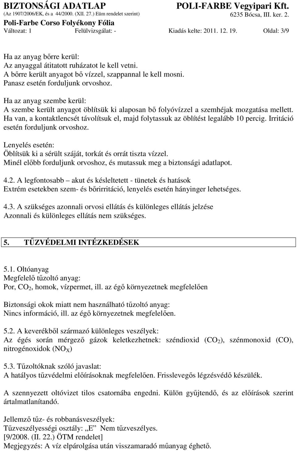 Ha van, a kontaktlencsét távolítsuk el, majd folytassuk az öblítést legalább 10 percig. Irritáció esetén forduljunk orvoshoz.