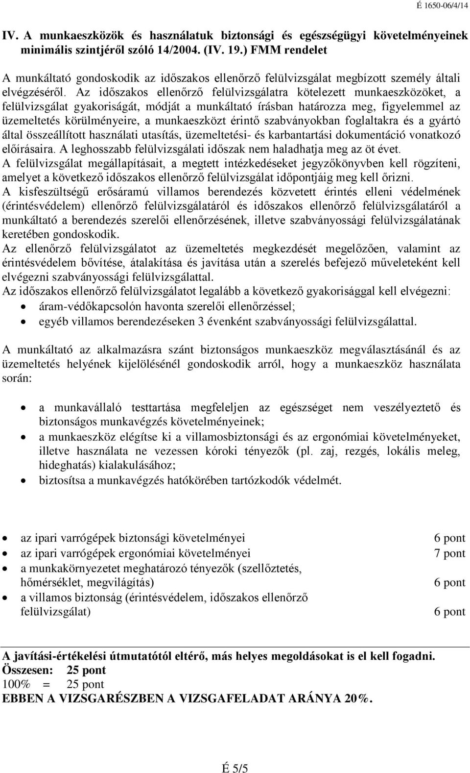 Az időszakos ellenőrző felülvizsgálatra kötelezett munkaeszközöket, a felülvizsgálat gyakoriságát, módját a munkáltató írásban határozza meg, figyelemmel az üzemeltetés körülményeire, a munkaeszközt