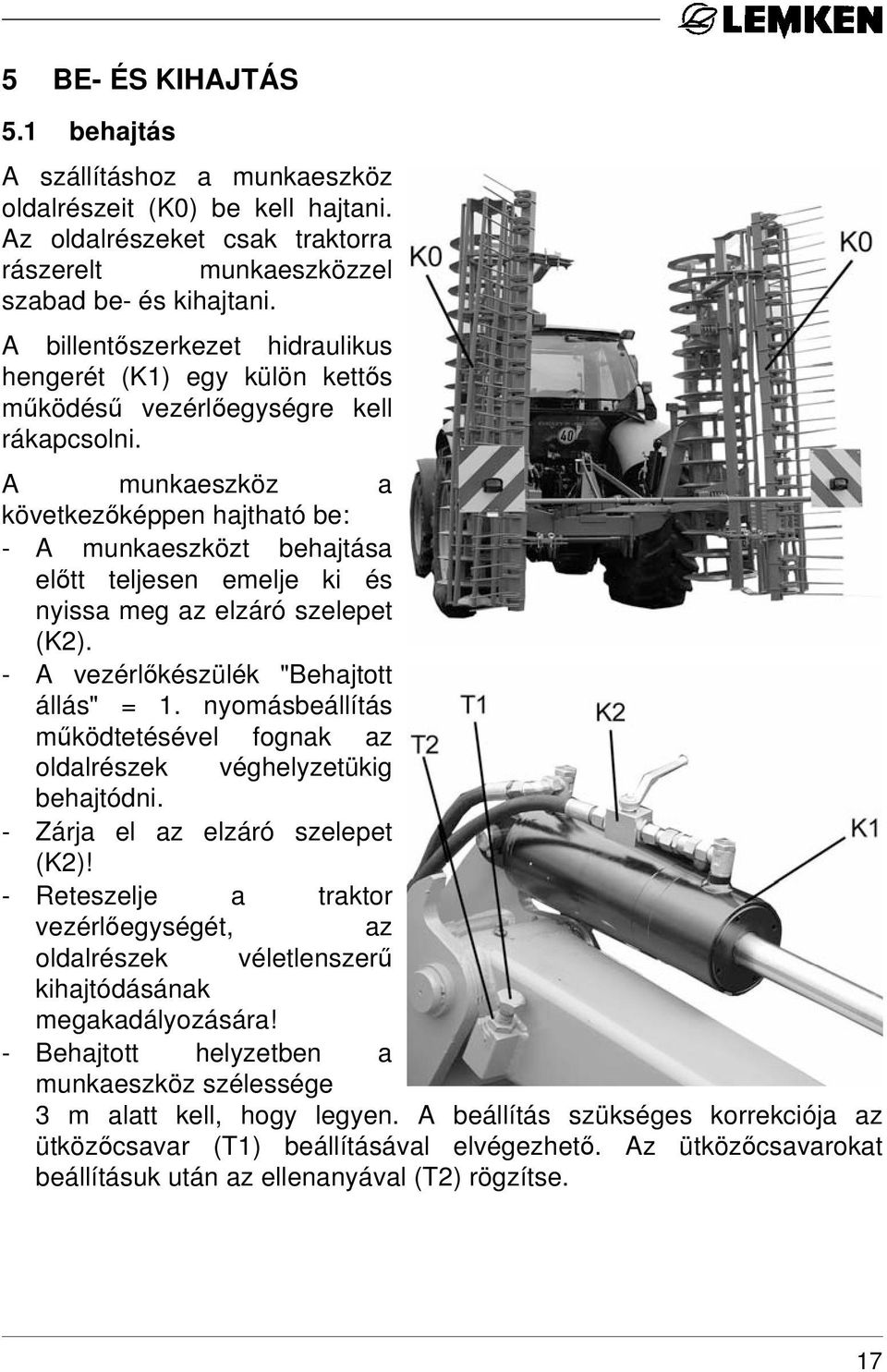 A munkaeszköz a következőképpen hajtható be: - A munkaeszközt behajtása előtt teljesen emelje ki és nyissa meg az elzáró szelepet (K2). - A vezérlőkészülék "Behajtott állás" = 1.