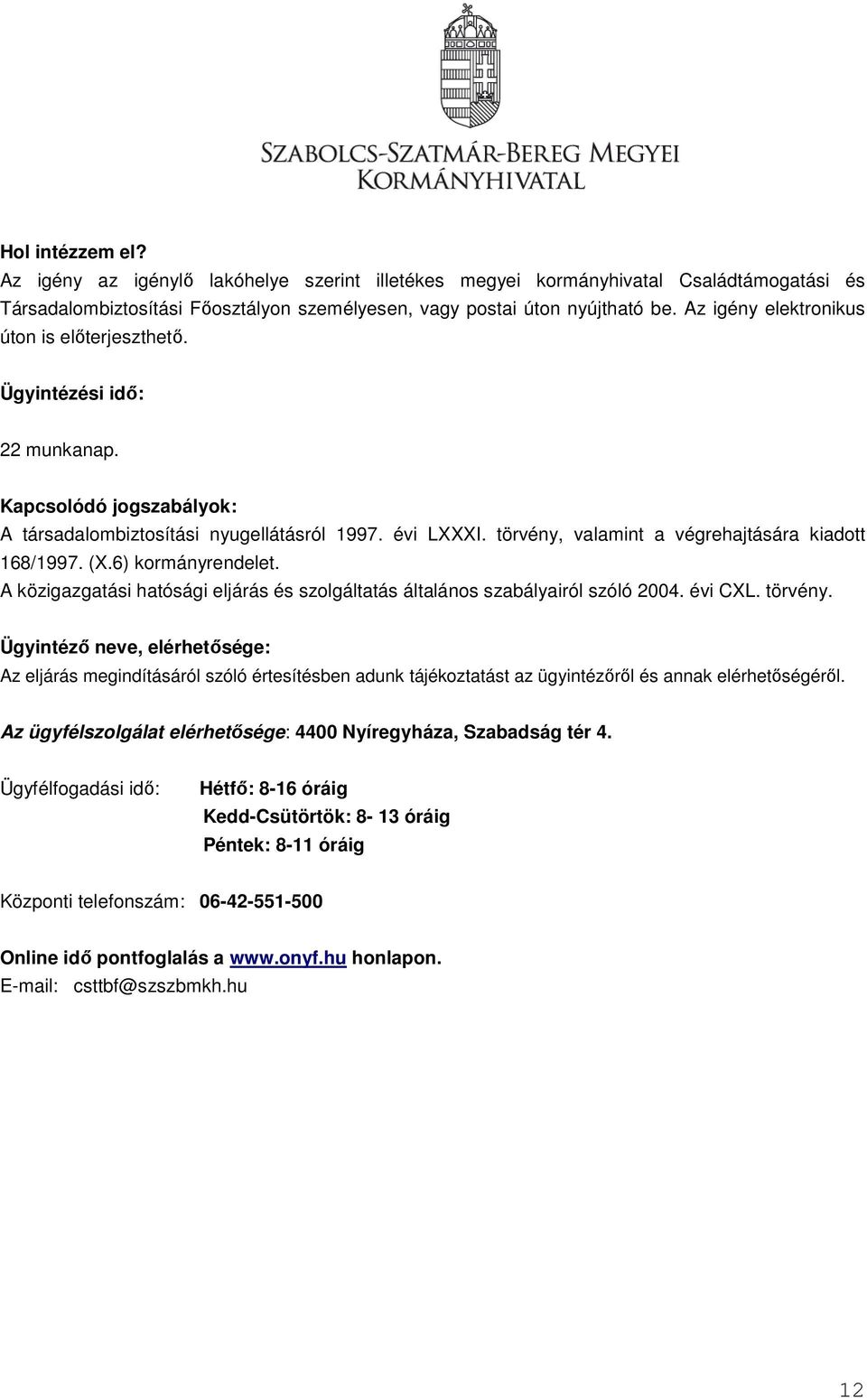 törvény, valamint a végrehajtására kiadott 168/1997. (X.6) kormányrendelet. A közigazgatási hatósági eljárás és szolgáltatás általános szabályairól szóló 2004. évi CXL. törvény.