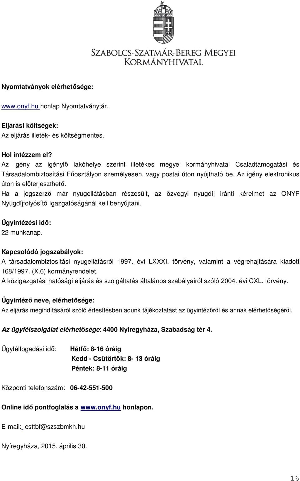 Az igény elektronikus úton is előterjeszthető. Ha a jogszerző már nyugellátásban részesült, az özvegyi nyugdíj iránti kérelmet az ONYF Nyugdíjfolyósító Igazgatóságánál kell benyújtani.