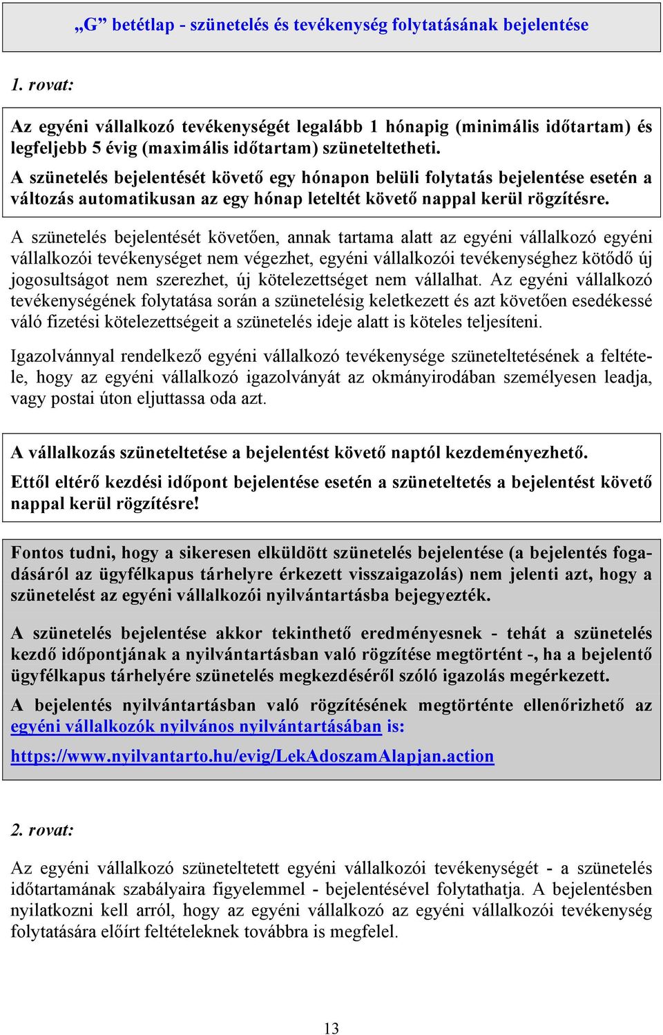 A szünetelés bejelentését követő egy hónapon belüli folytatás bejelentése esetén a változás automatikusan az egy hónap leteltét követő nappal kerül rögzítésre.