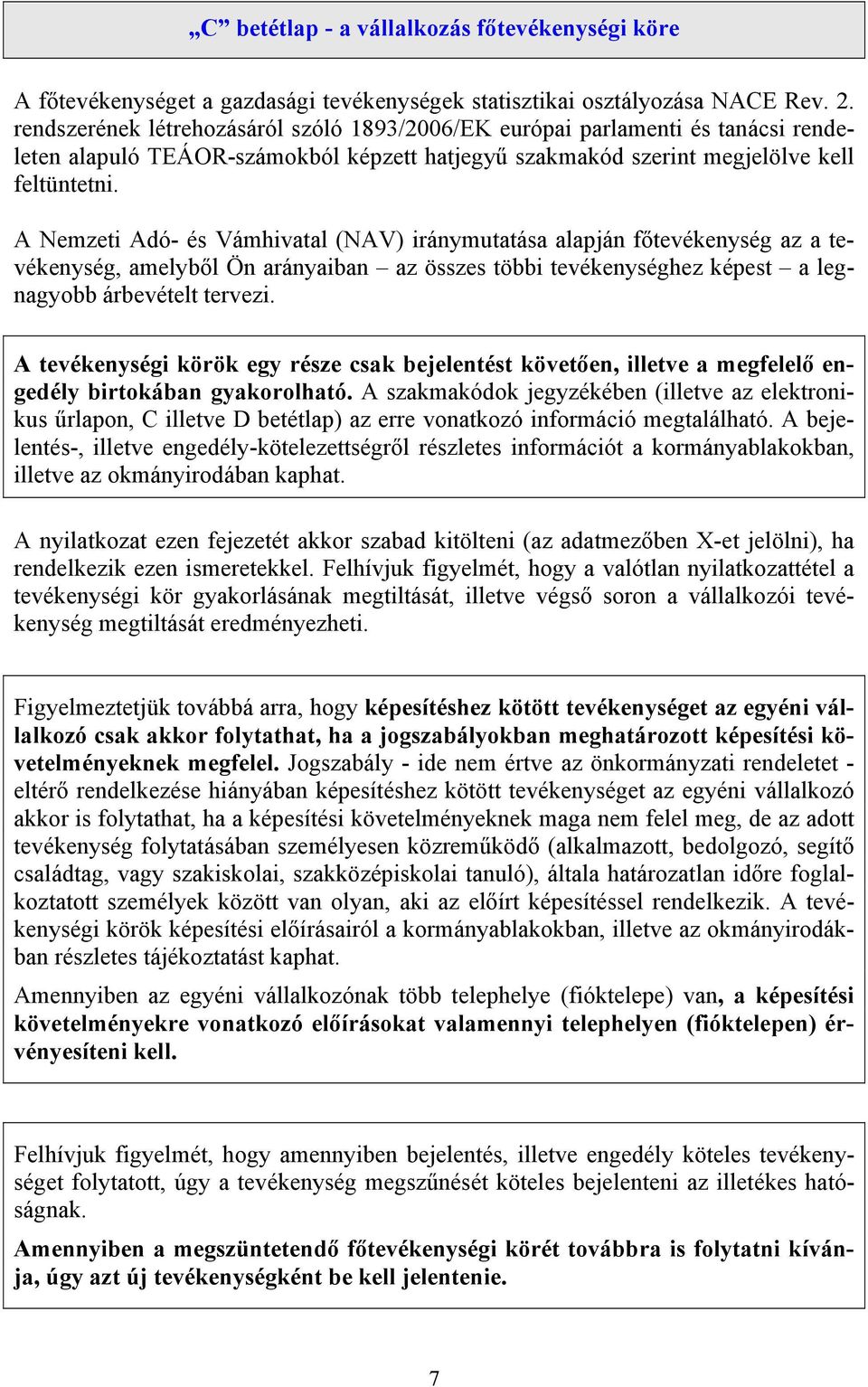 A Nemzeti Adó- és Vámhivatal (NAV) iránymutatása alapján főtevékenység az a tevékenység, amelyből Ön arányaiban az összes többi tevékenységhez képest a legnagyobb árbevételt tervezi.