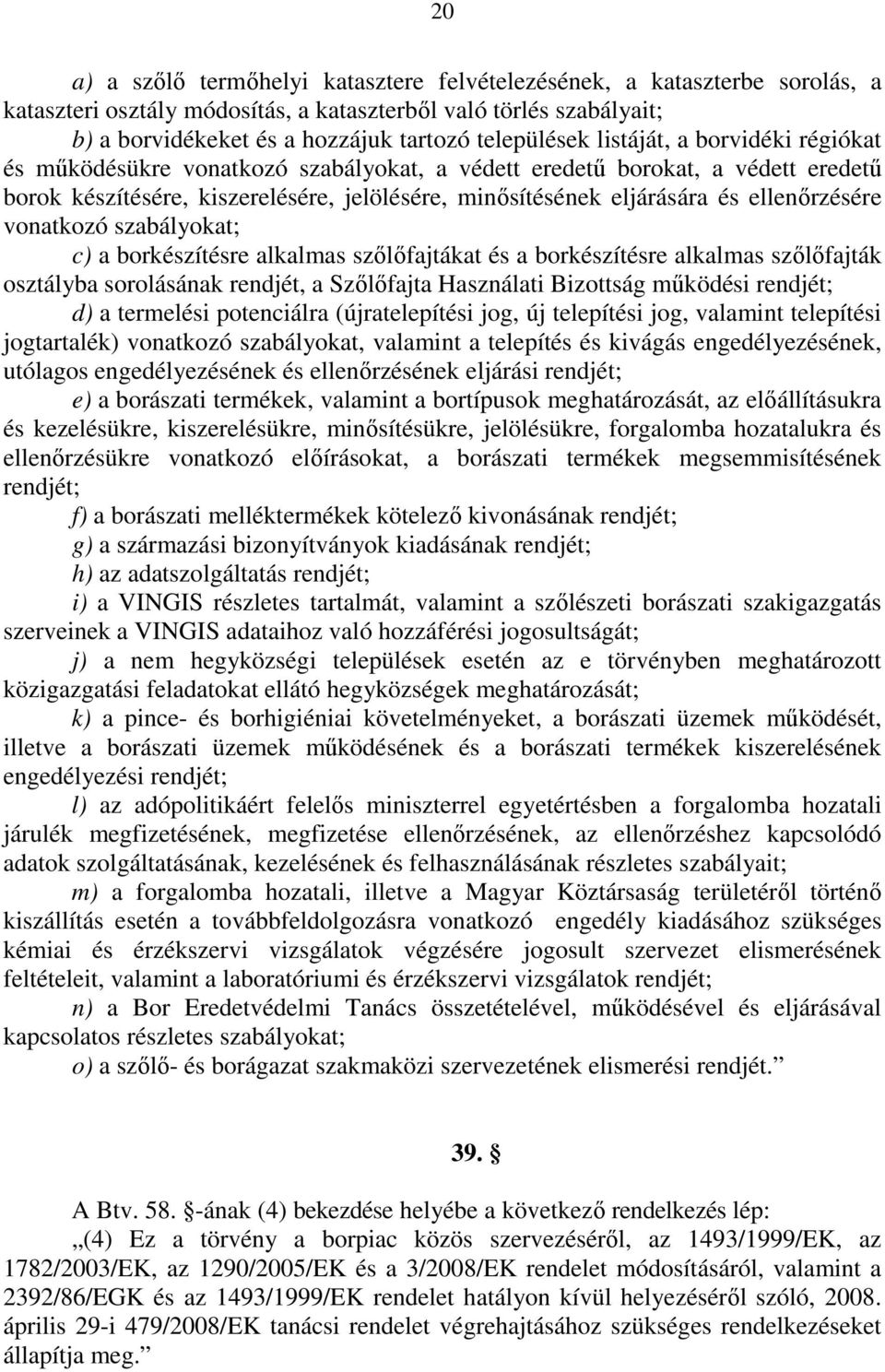 vonatkozó szabályokat; c) a borkészítésre alkalmas szılıfajtákat és a borkészítésre alkalmas szılıfajták osztályba sorolásának rendjét, a Szılıfajta Használati Bizottság mőködési rendjét; d) a