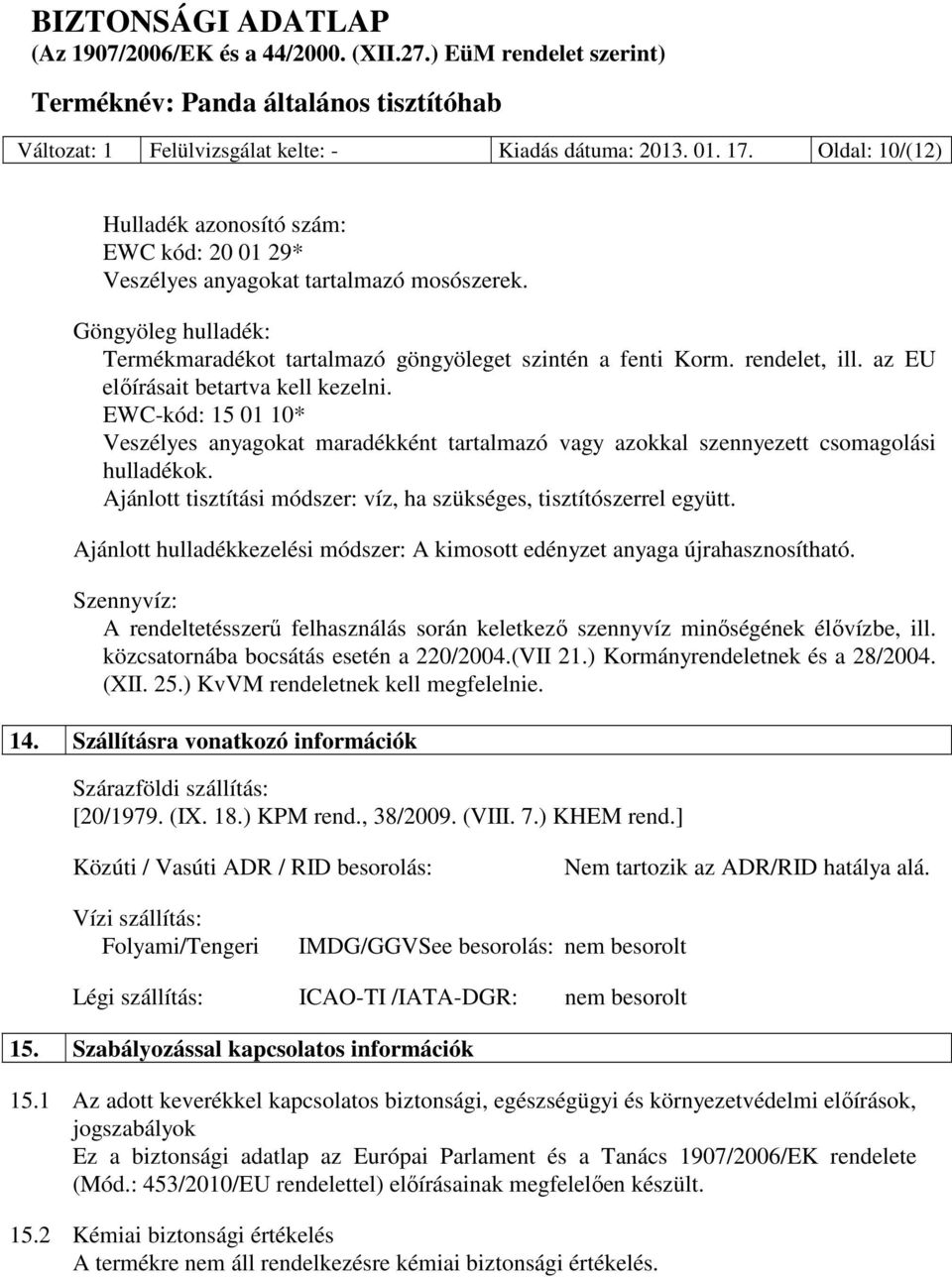 EWC-kód: 15 01 10* Veszélyes anyagokat maradékként tartalmazó vagy azokkal szennyezett csomagolási hulladékok. Ajánlott tisztítási módszer: víz, ha szükséges, tisztítószerrel együtt.