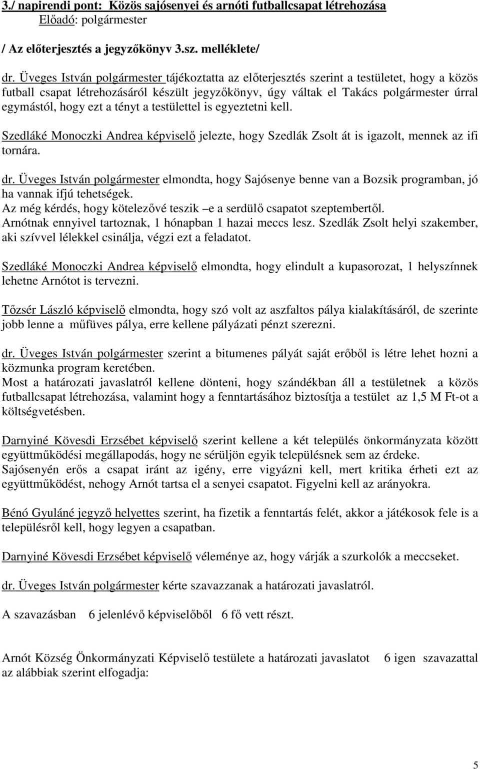 ezt a tényt a testülettel is egyeztetni kell. Szedláké Monoczki Andrea képviselő jelezte, hogy Szedlák Zsolt át is igazolt, mennek az ifi tornára. dr.