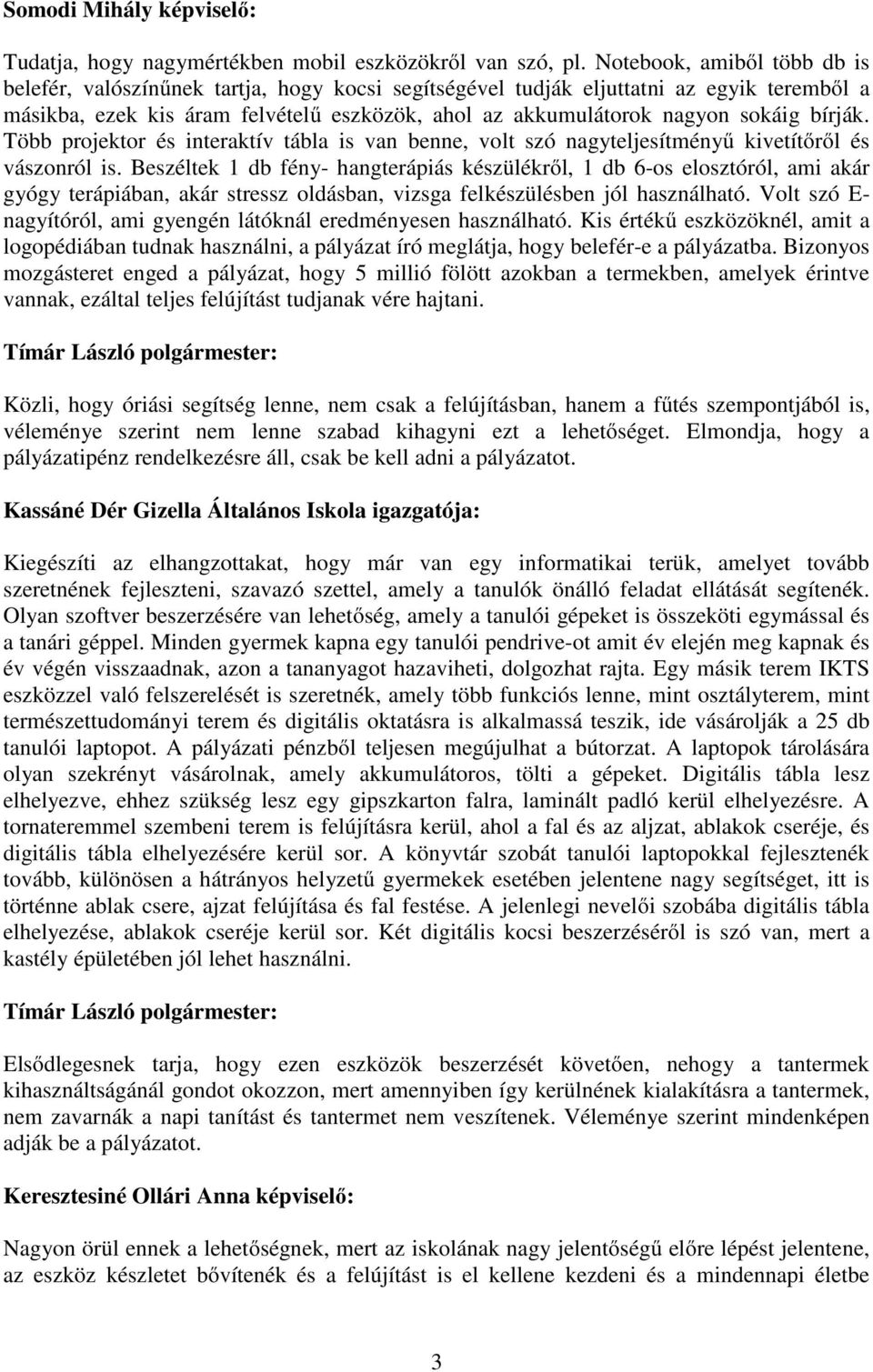 bírják. Több projektor és interaktív tábla is van benne, volt szó nagyteljesítményű kivetítőről és vászonról is.
