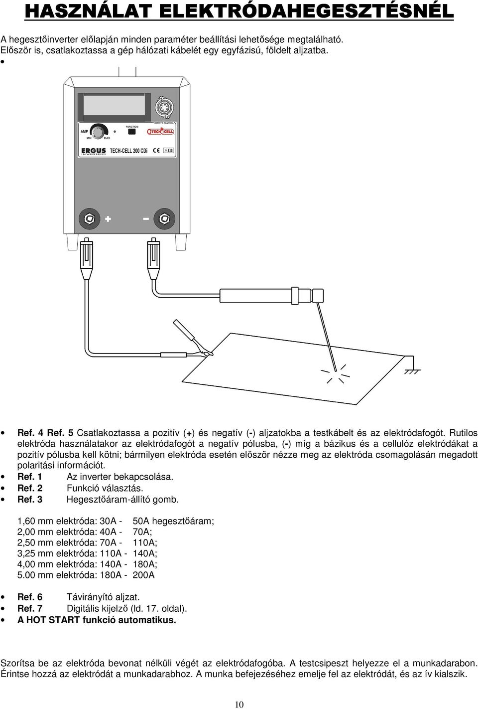Rutilos elektróda használatakor az elektródafogót a negatív pólusba, (-) míg a bázikus és a cellulóz elektródákat a pozitív pólusba kell kötni; bármilyen elektróda esetén elıször nézze meg az
