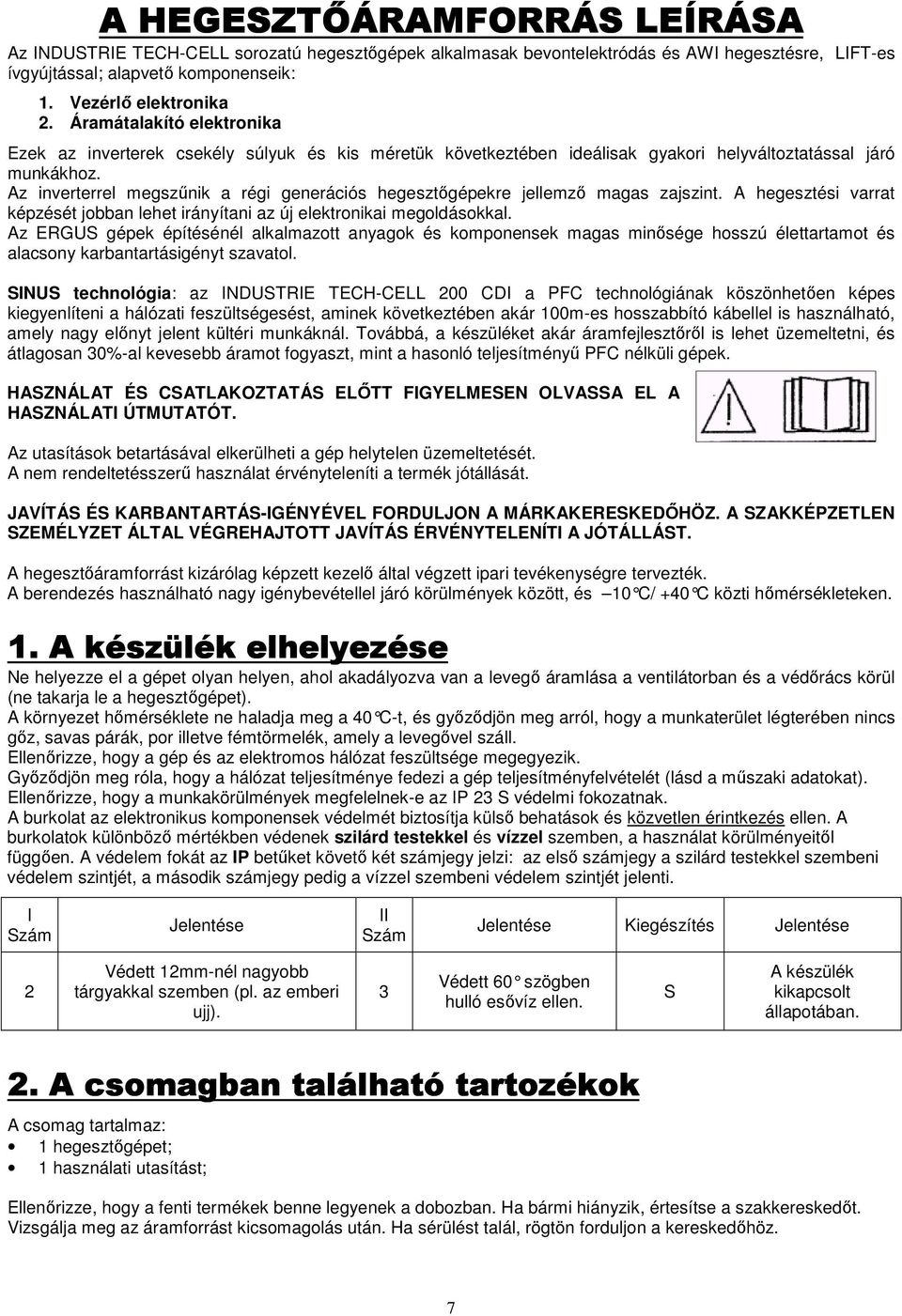 Az inverterrel megszőnik a régi generációs hegesztıgépekre jellemzı magas zajszint. A hegesztési varrat képzését jobban lehet irányítani az új elektronikai megoldásokkal.
