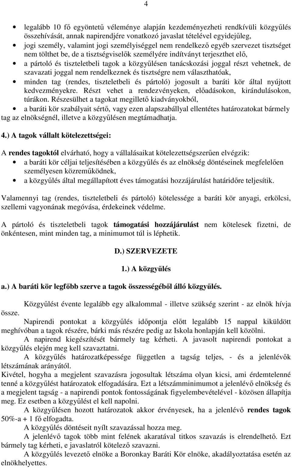 vehetnek, de szavazati joggal nem rendelkeznek és tisztségre nem választhatóak, minden tag (rendes, tiszteletbeli és pártoló) jogosult a baráti kör által nyújtott kedvezményekre.