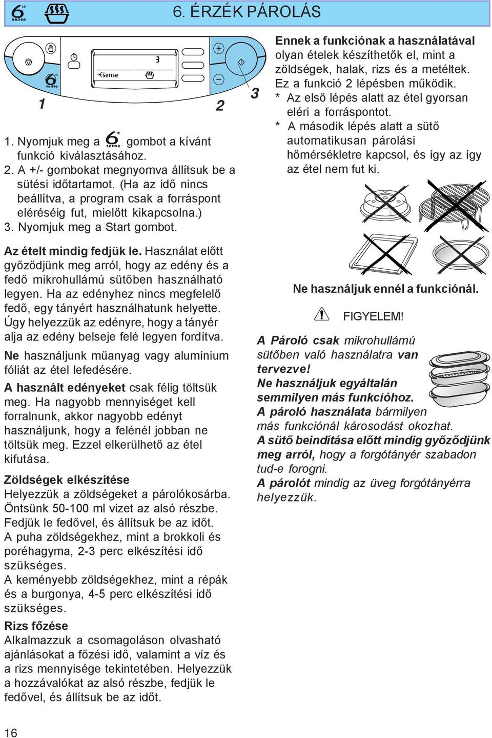 Ennek a funkciónak a használatával olyan ételek készíthetők el, mint a zöldségek, halak, rizs és a metéltek. Ez a funkció 2 lépésben működik.