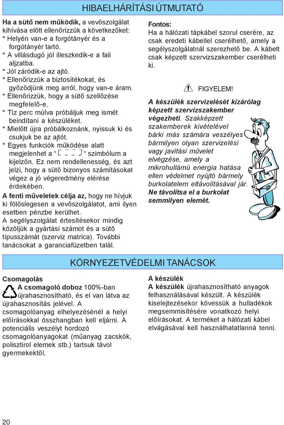 * Tíz perc múlva próbáljuk meg ismét beindítani a készüléket. * Mielőtt újra próbálkoznánk, nyissuk ki és csukjuk be az ajtót. * Egyes funkciók működése alatt megjelenhet a szimbólum a kijelzőn.