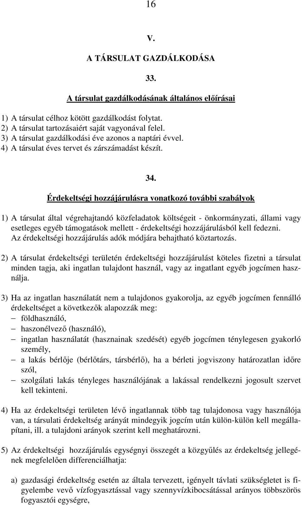 Érdekeltségi hozzájárulásra vonatkozó további szabályok 1) A társulat által végrehajtandó közfeladatok költségeit - önkormányzati, állami vagy esetleges egyéb támogatások mellett - érdekeltségi