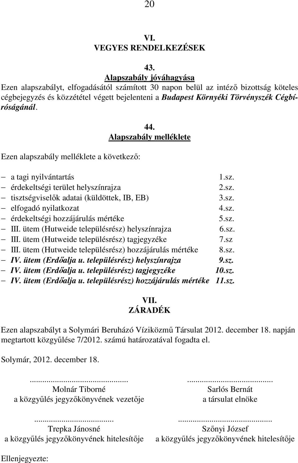 Cégbíróságánál. Ezen alapszabály melléklete a következő: 44. Alapszabály melléklete a tagi nyilvántartás 1.sz. érdekeltségi terület helyszínrajza 2.sz. tisztségviselők adatai (küldöttek, IB, EB) 3.sz. elfogadó nyilatkozat 4.