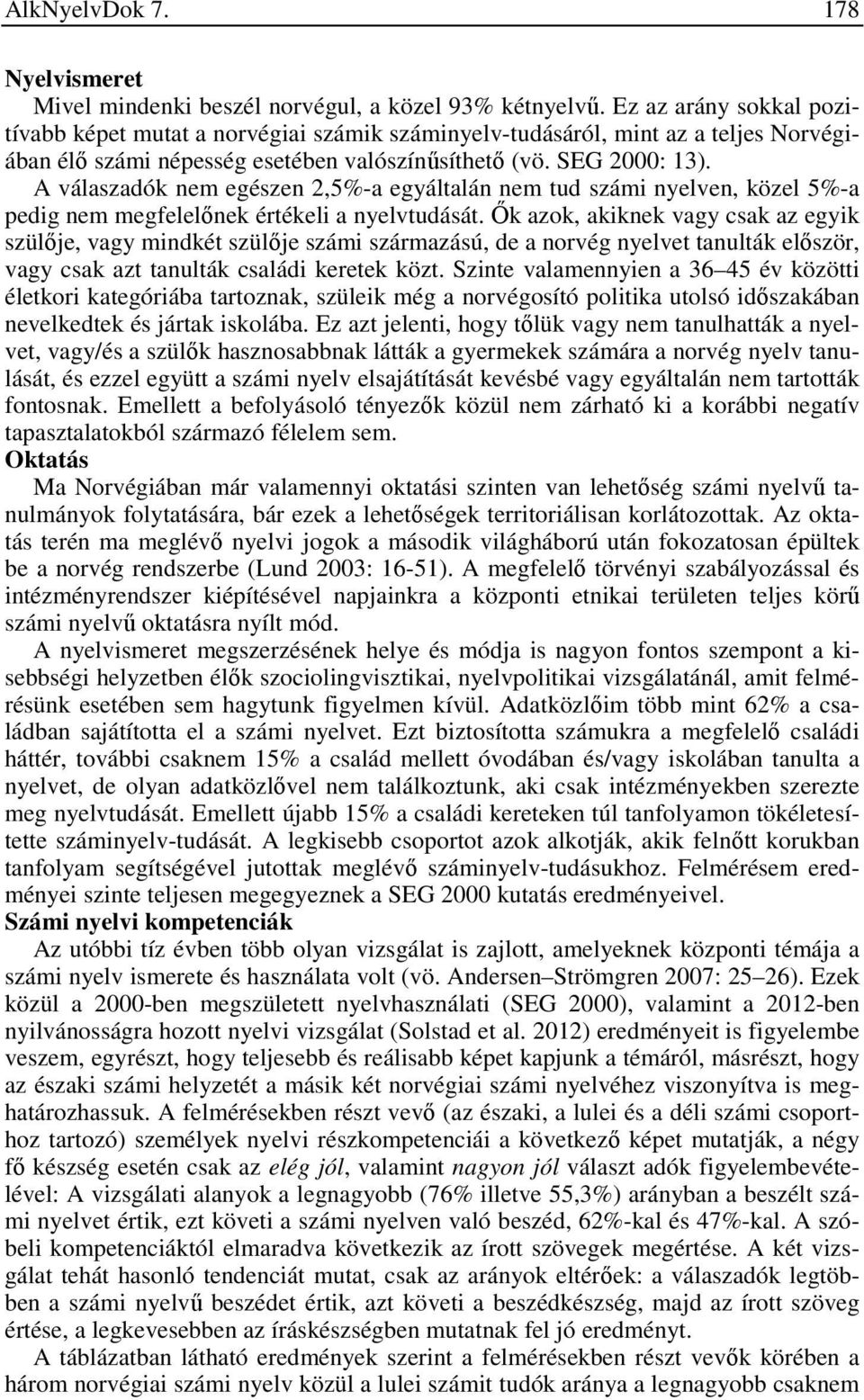 A válaszadók nem egészen 2,5%-a egyáltalán nem tud számi nyelven, közel 5%-a pedig nem megfelelőnek értékeli a nyelvtudását.