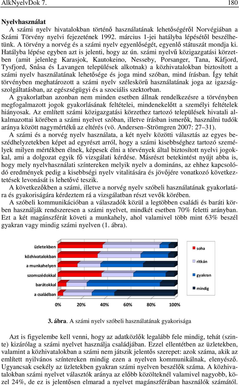 számi nyelvű közigazgatási körzetben (amit jelenleg Karasjok, Kautokeino, Nesseby, Porsanger, Tana, Kåfjord, Tysfjord, Snåsa és Lavangen települések alkotnak) a közhivatalokban biztosított a számi