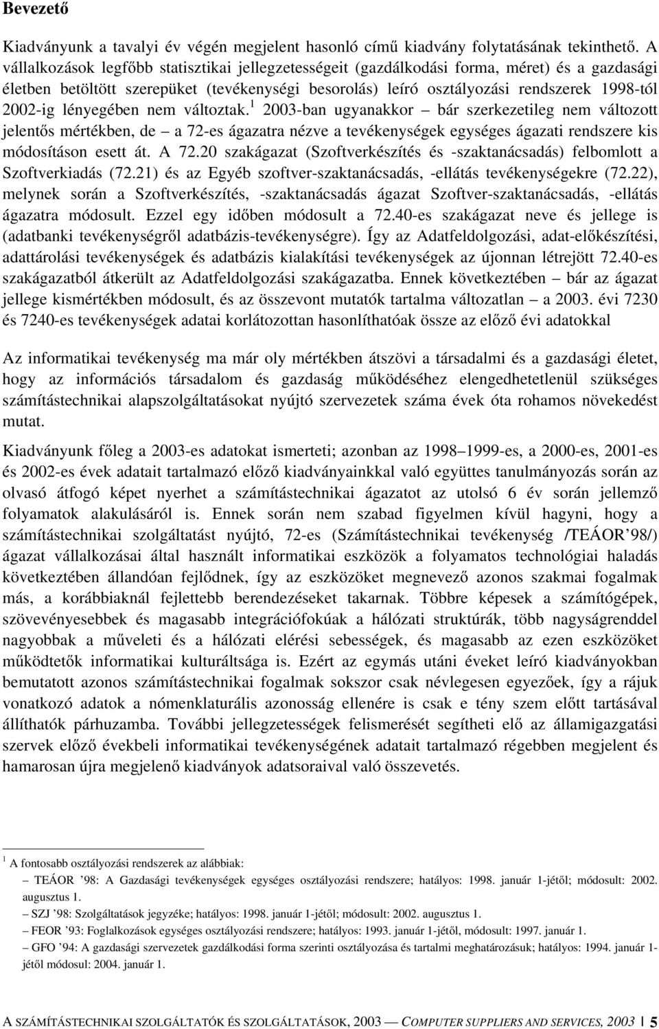 lényegében nem változtak. 1 2003-ban ugyanakkor bár szerkezetileg nem változott jelentős mértékben, de a 72-es ágazatra nézve a tevékenységek egységes ágazati rendszere kis módosításon esett át. A 72.