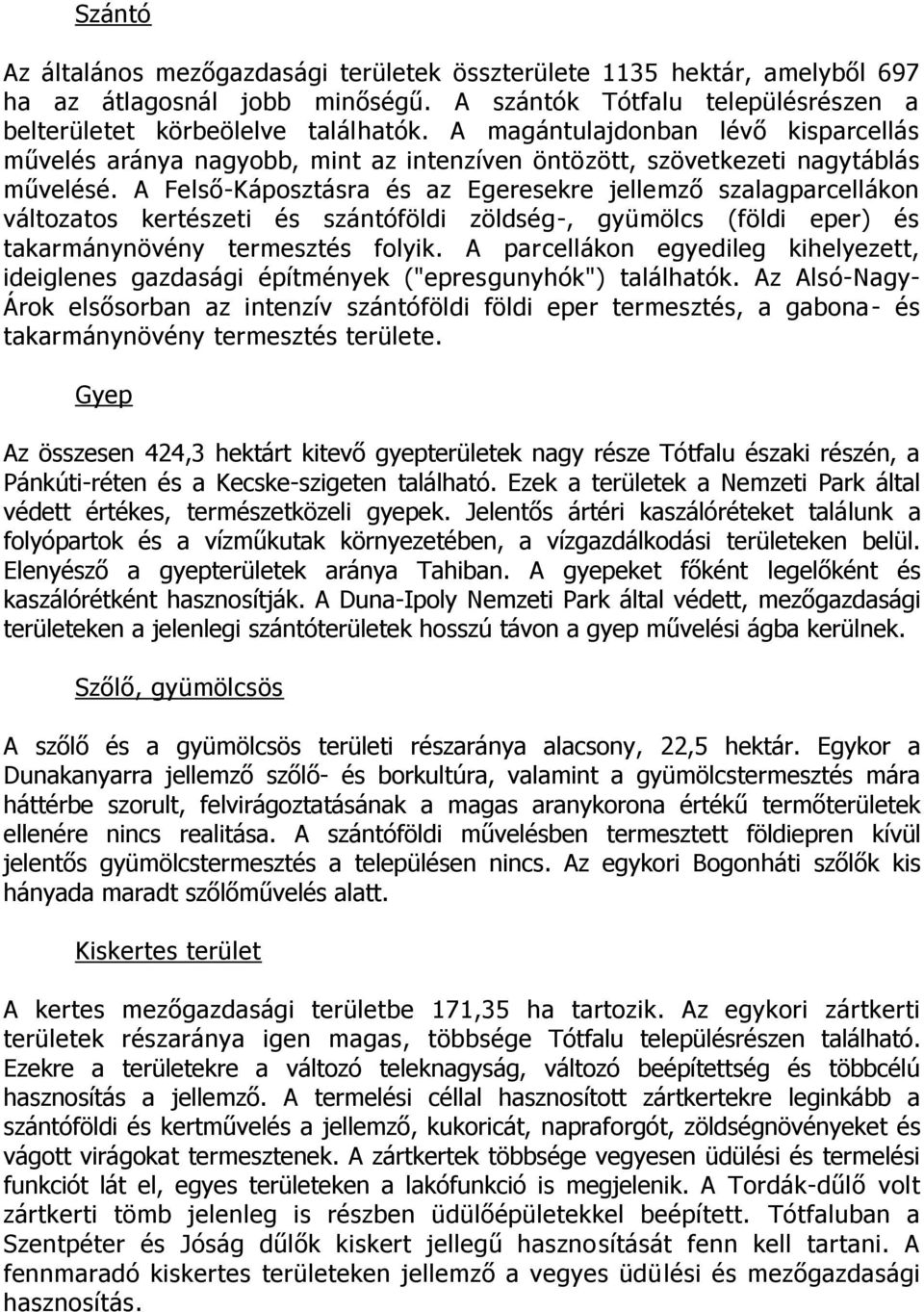 A Felső-Káposztásra és az Egeresekre jellemző szalagparcellákon változatos kertészeti és szántóföldi zöldség-, gyümölcs (földi eper) és takarmánynövény termesztés folyik.