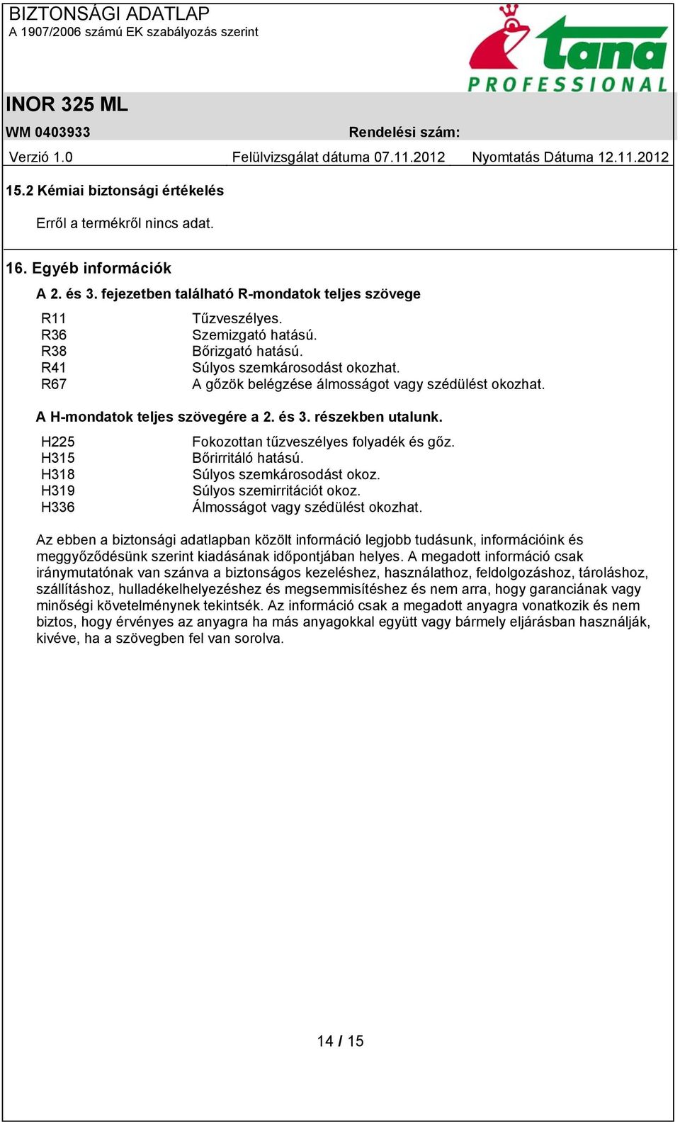 H225 Fokozottan tűzveszélyes folyadék és gőz. H315 Bőrirritáló hatású. H318 Súlyos szemkárosodást okoz. H319 Súlyos szemirritációt okoz. H336 Álmosságot vagy szédülést okozhat.