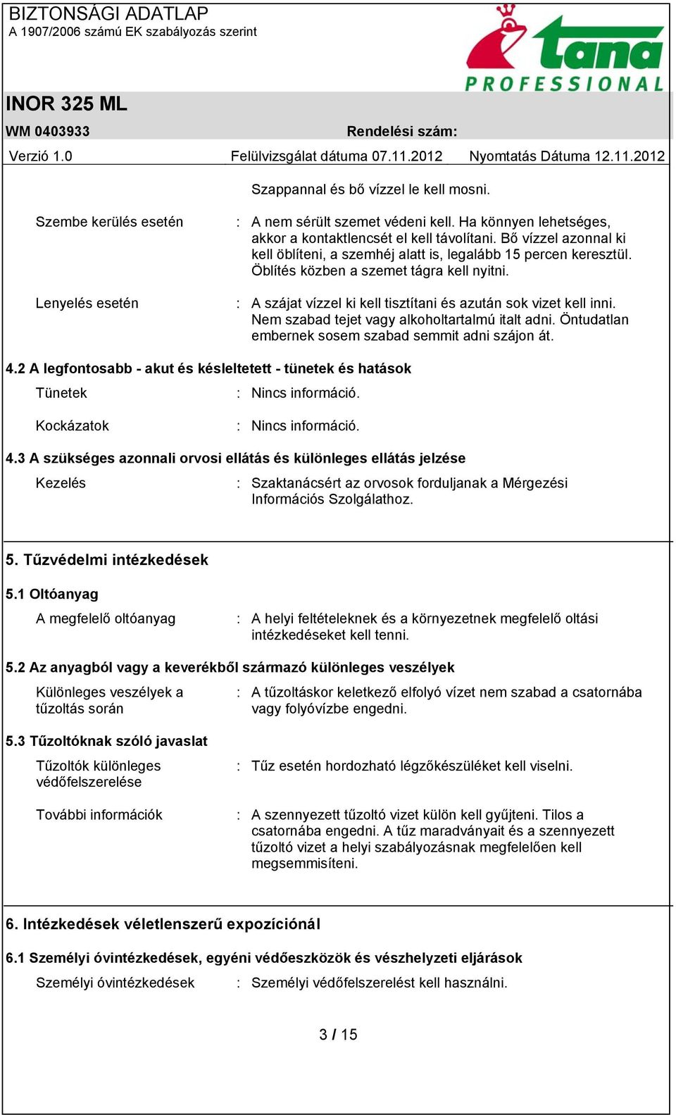 Nem szabad tejet vagy alkoholtartalmú italt adni. Öntudatlan embernek sosem szabad semmit adni szájon át. 4.2 A legfontosabb - akut és késleltetett - tünetek és hatások Tünetek : Nincs információ.