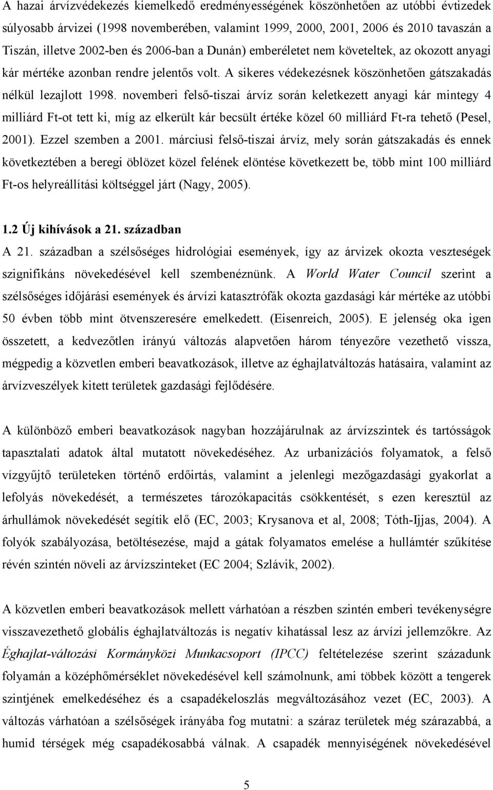 november felső-tsza árvíz során keletkezett anyag kár mntegy 4 mllárd Ft-ot tett k, míg az elkerült kár becsült értéke közel 60 mllárd Ft-ra tehető (Pesel, 200). Ezzel szemben a 200.