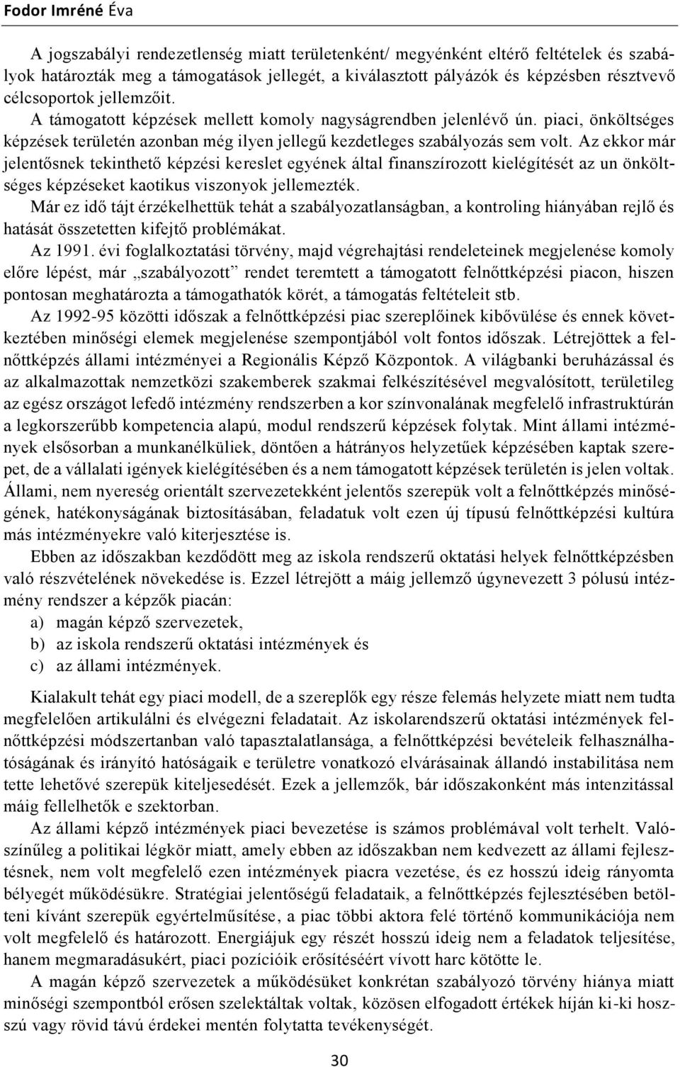 Az ekkor már jelentősnek tekinthető képzési kereslet egyének által finanszírozott kielégítését az un önköltséges képzéseket kaotikus viszonyok jellemezték.