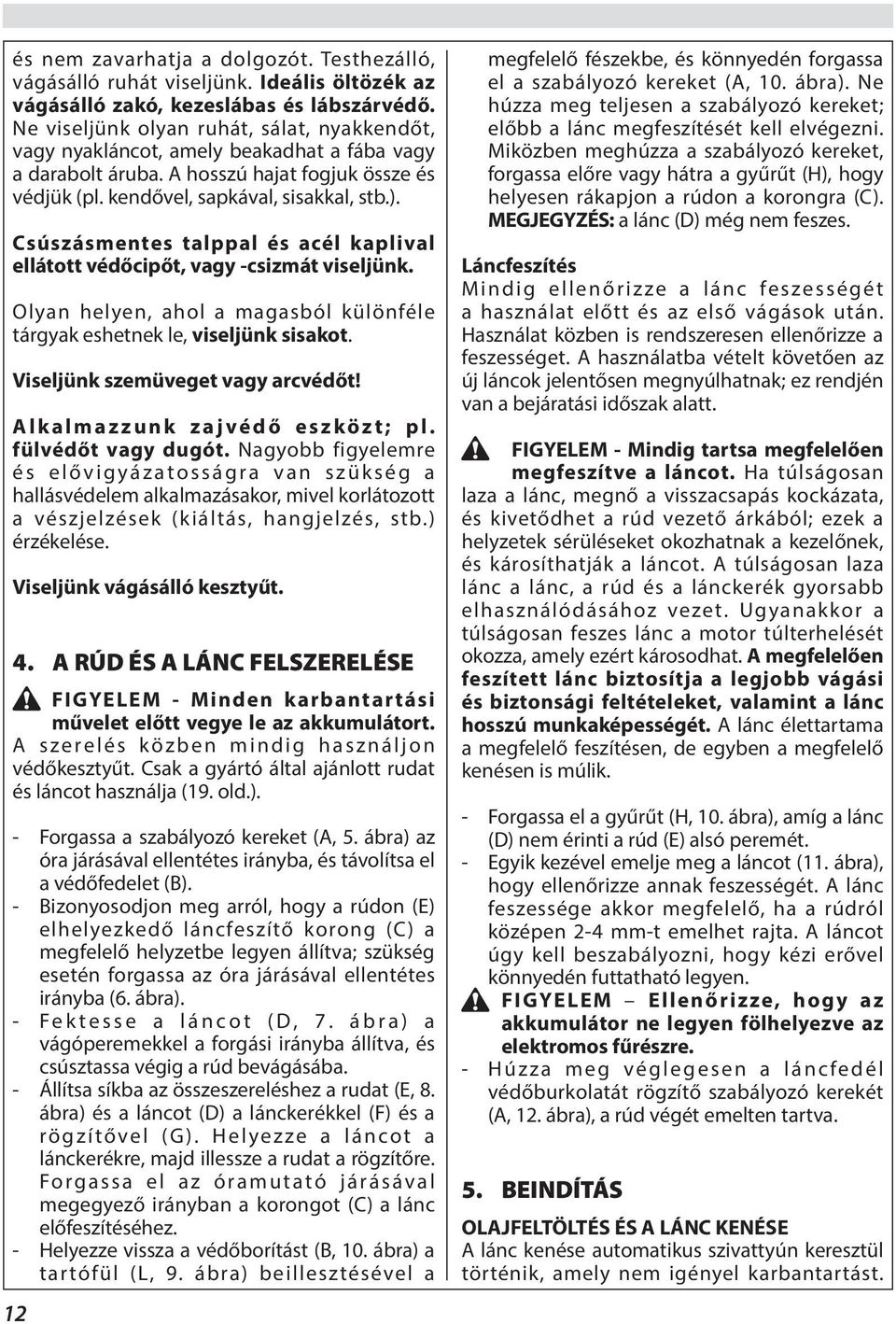 Csúszásmentes talppal és acél kaplival ellátott védőcipőt, vagy -csizmát viseljünk. Olyan helyen, ahol a magasból különféle tárgyak eshetnek le, viseljünk sisakot. Viseljünk szemüveget vagy arcvédőt!