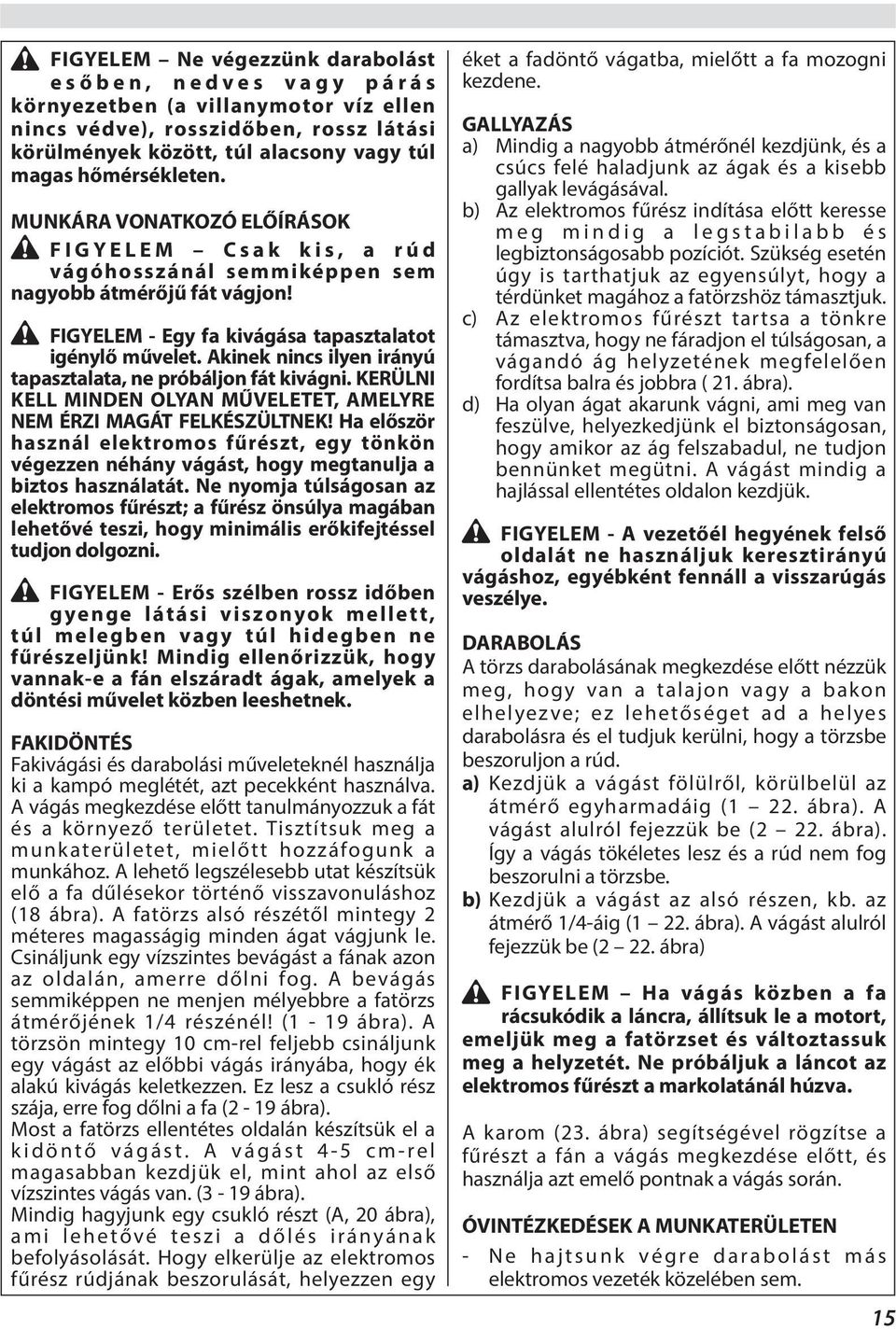 Akinek nincs ilyen irányú tapasztalata, ne próbáljon fát kivágni. KERÜLNI KELL MINDEN OLYAN MŰVELETET, AMELYRE NEM ÉRZI MAGÁT FELKÉSZÜLTNEK!